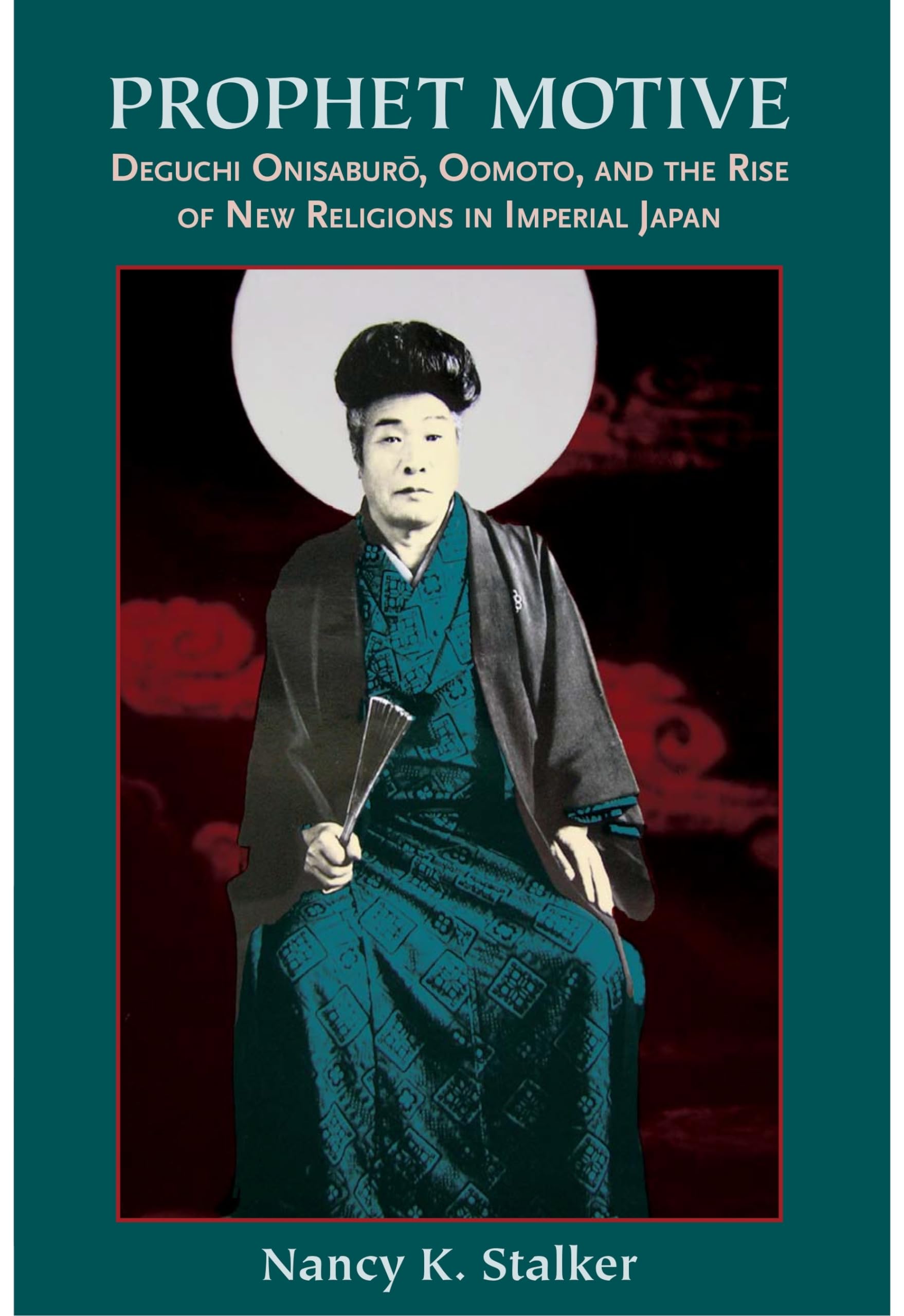 Prophet Motive: Deguchi Onisaburo, Oomoto, And The Rise Of New Religions In Imperial Japan,New
