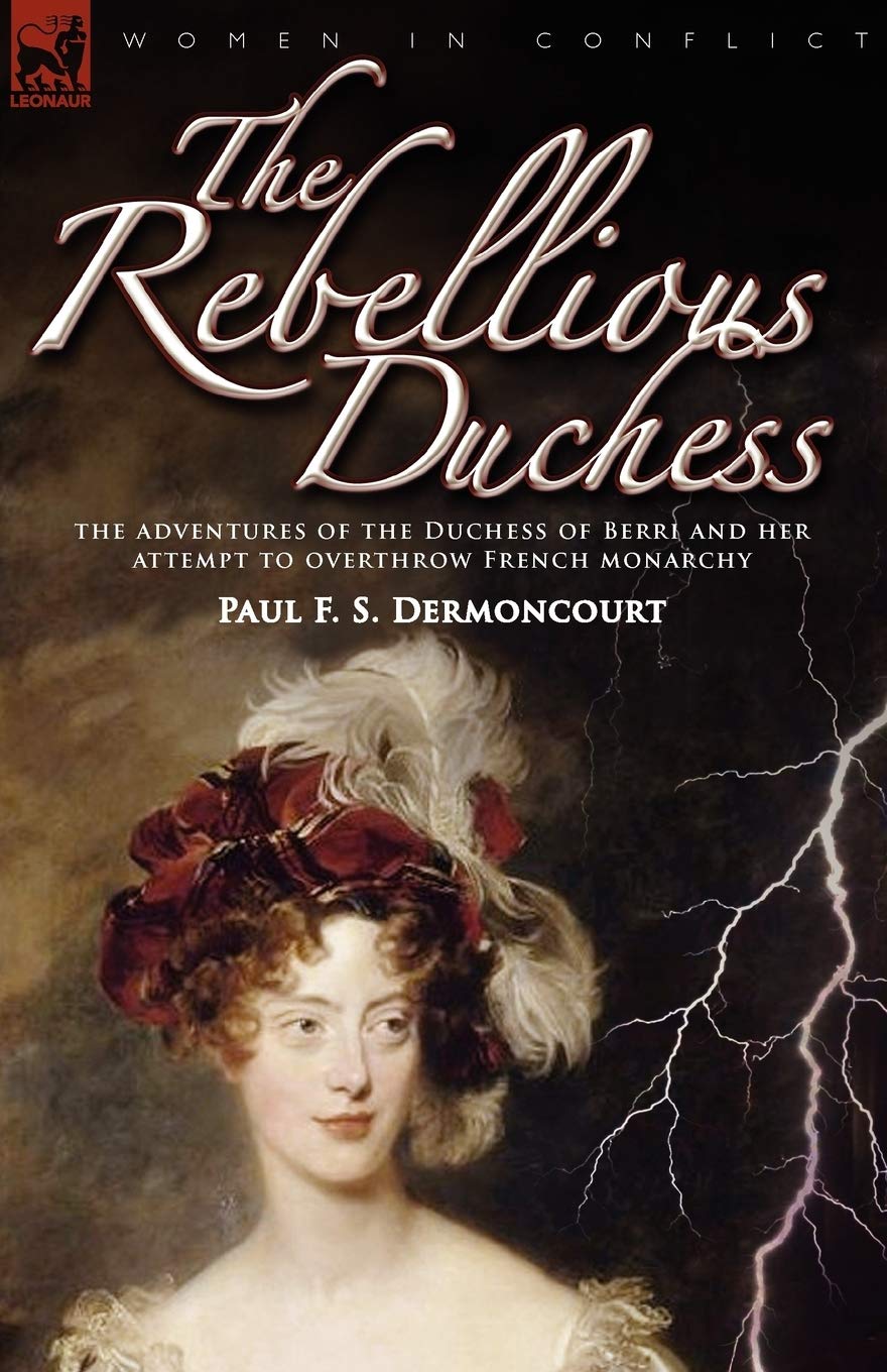 The Rebellious Duchess: the Adventures of the Duchess of Berri and Her Attempt to Overthrow French Monarchy (Women & Conflict),Used