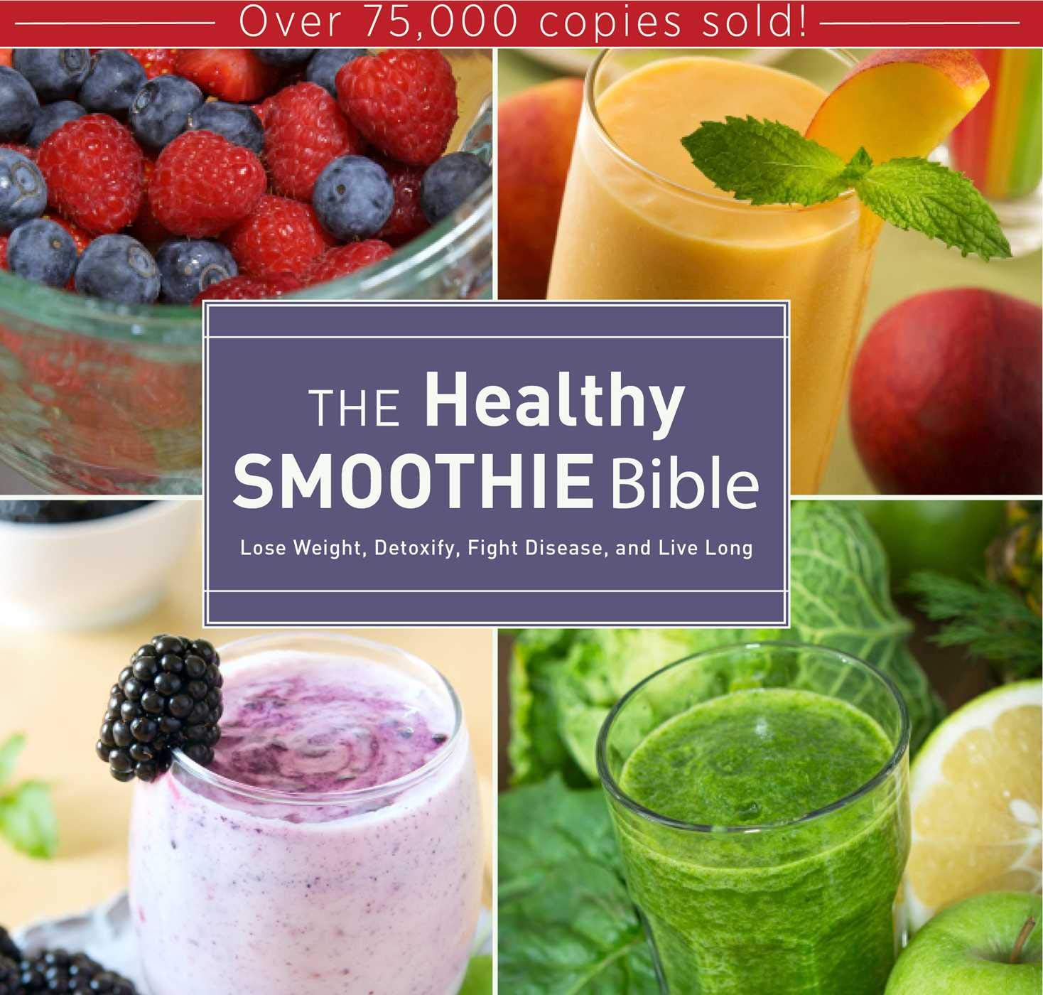 The Healthy Smoothie Bible: Lose Weight, Detoxify, Fight Disease, And Live Long
