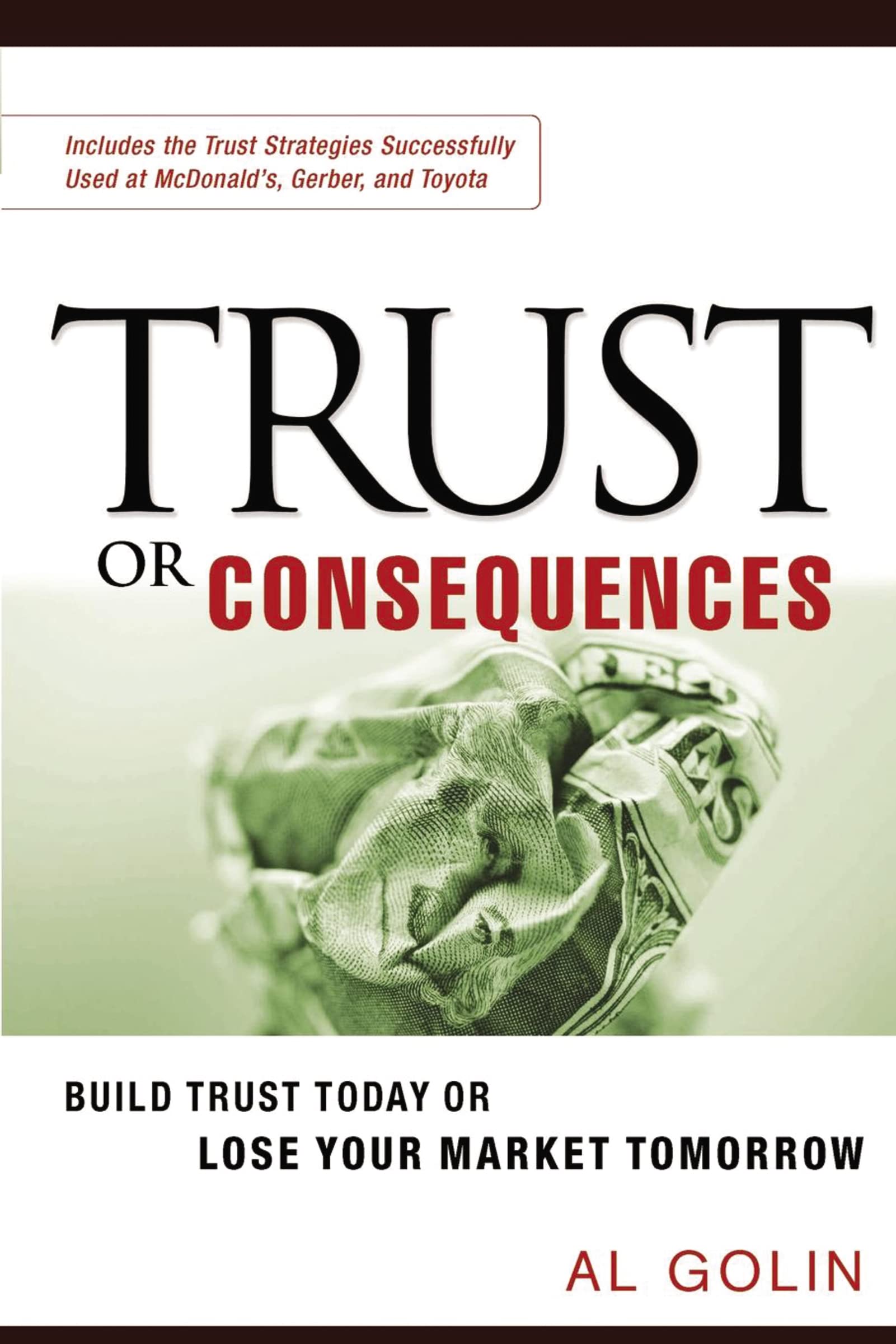 Trust Or Consequences: Build Trust Today Or Lose Your Market Tomorrow,New