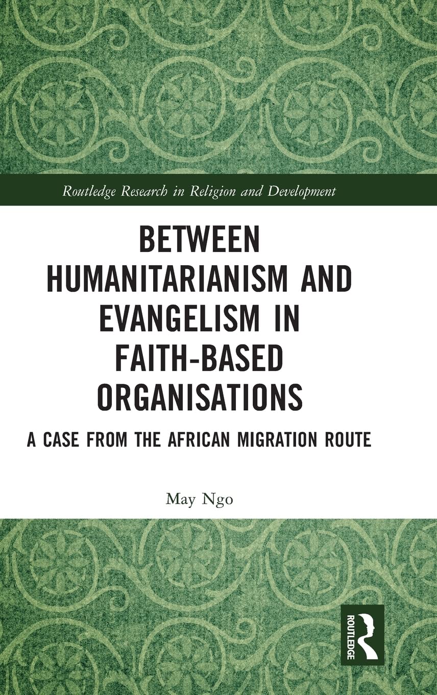 Between Humanitarianism and Evangelism in Faithbased Organisations: A Case from the African Migration Route (Routledge Research,Used