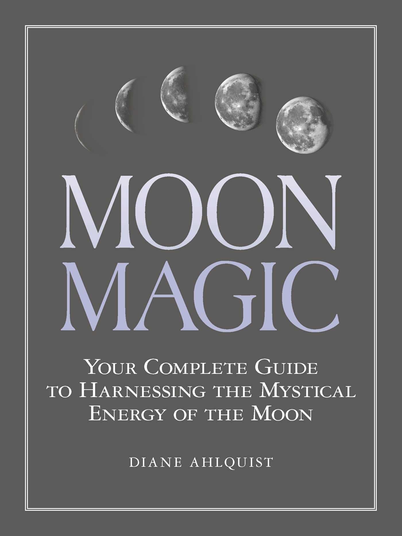 Moon Magic: Your Complete Guide To Harnessing The Mystical Energy Of The Moon (Moon Magic, Spells, & Rituals Series)