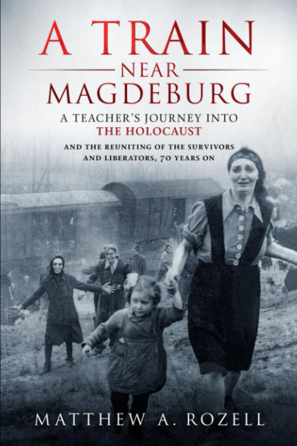 A Train Near Magdeburg: A Teacher's Journey into the Holocaust, and the reuniting of the survivors and liberators, 70 years on,Used