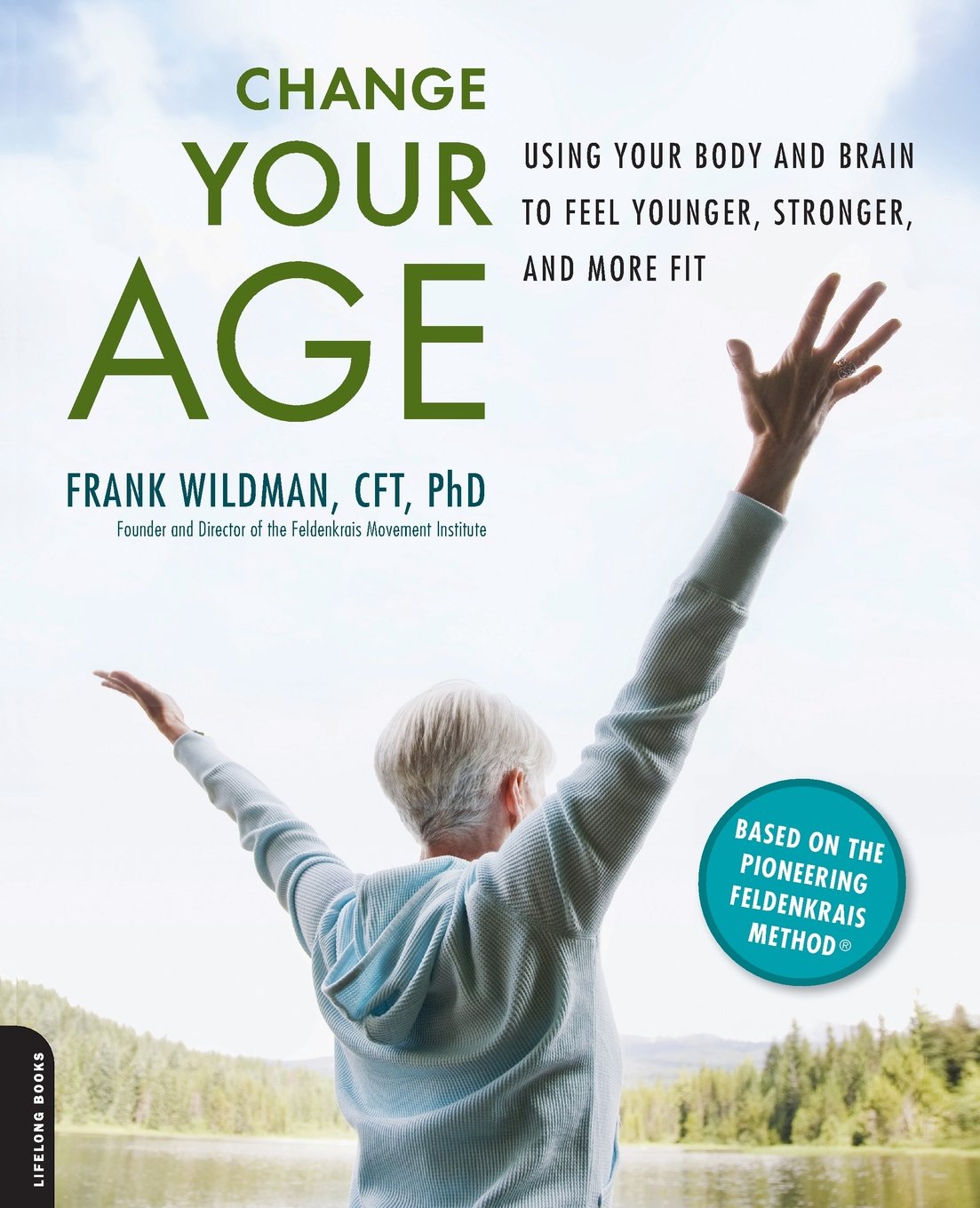 Change Your Age: Using Your Body And Brain To Feel Younger, Stronger, And More Fit,New