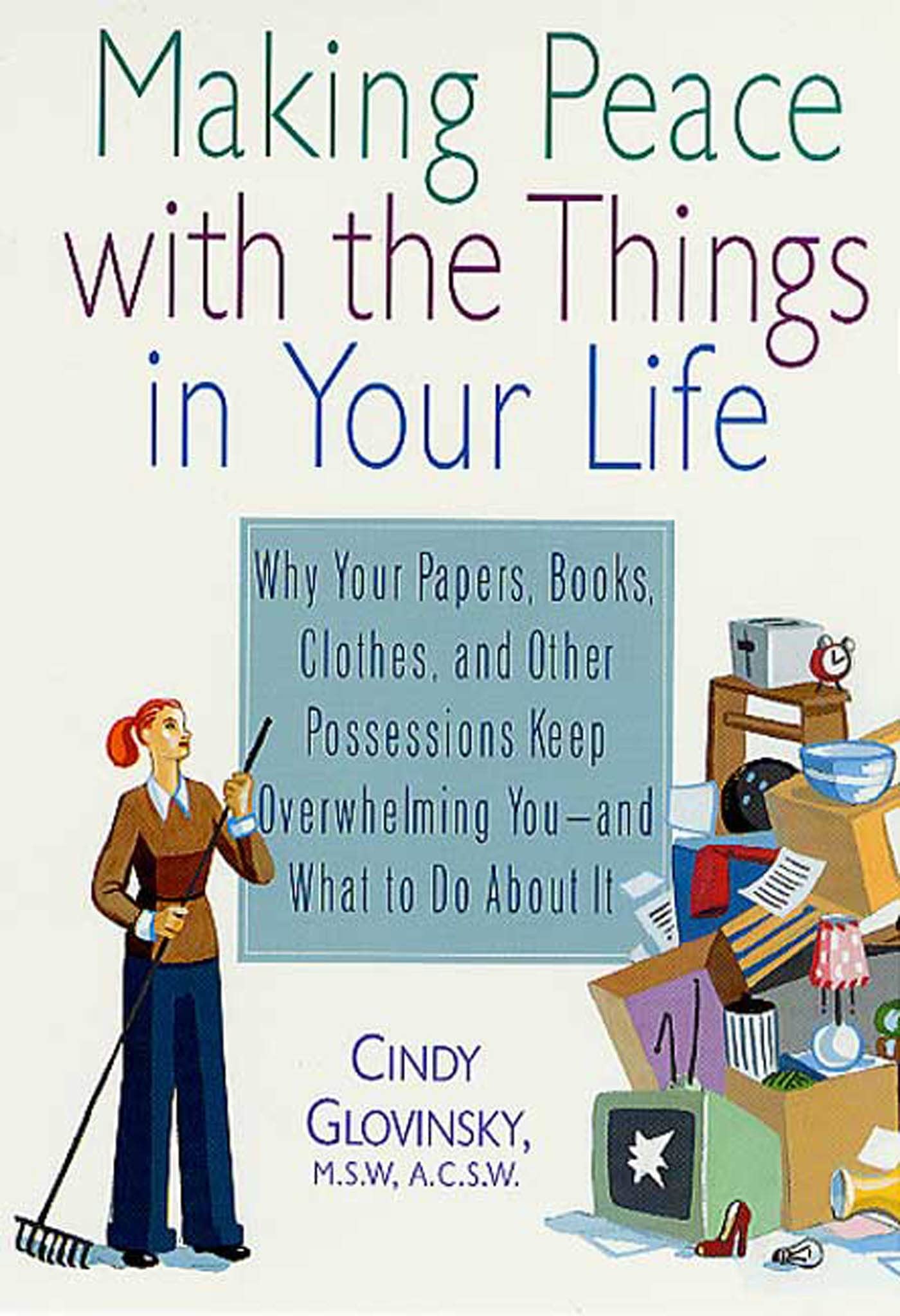 Making Peace With The Things In Your Life: Why Your Papers, Books, Clothes, And Other Possessions Keep Overwhelming You And What,New