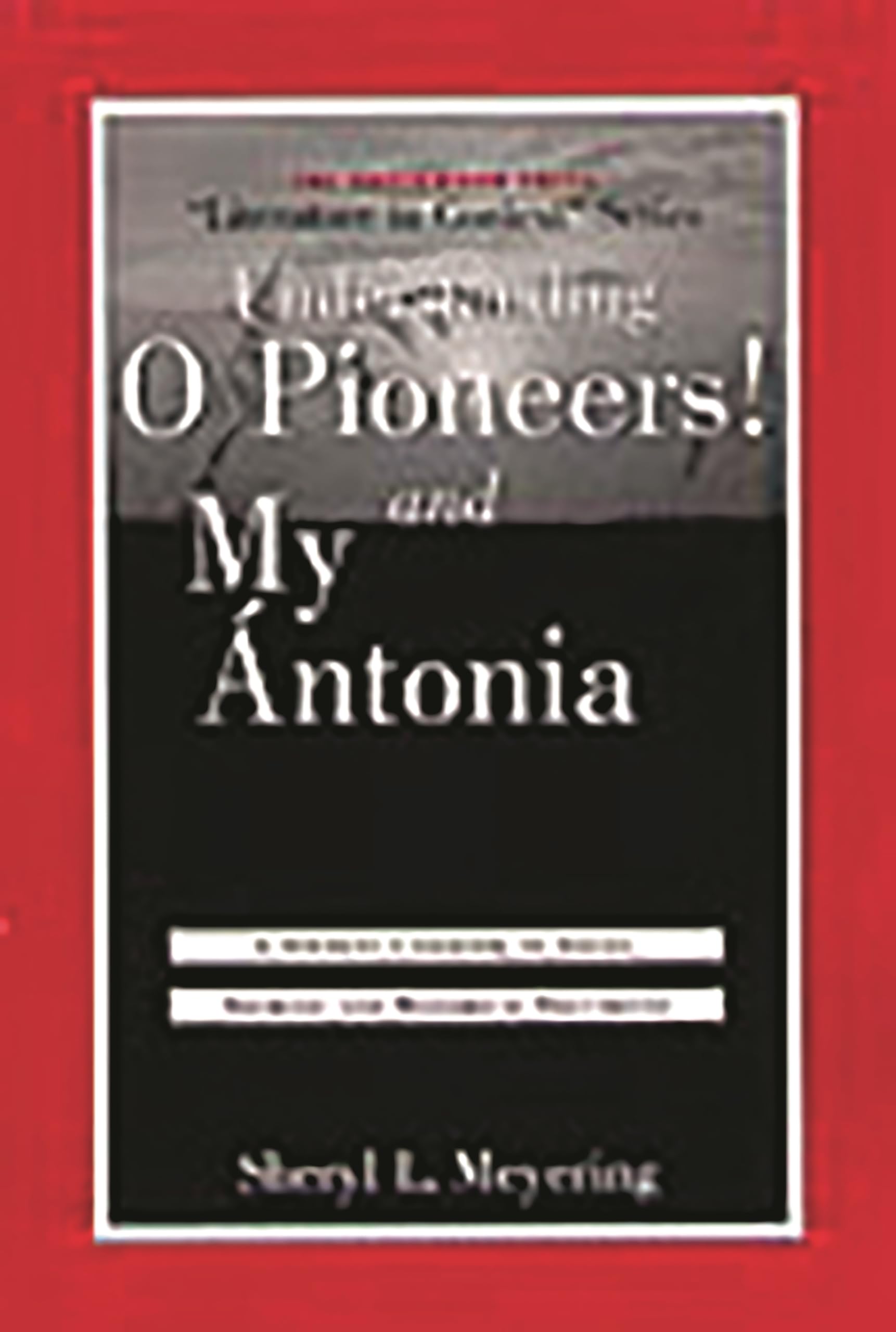 Understanding O Pioneers! and My Antonia: A Student Casebook to Issues, Sources, and Historical Documents (The Greenwood Press
