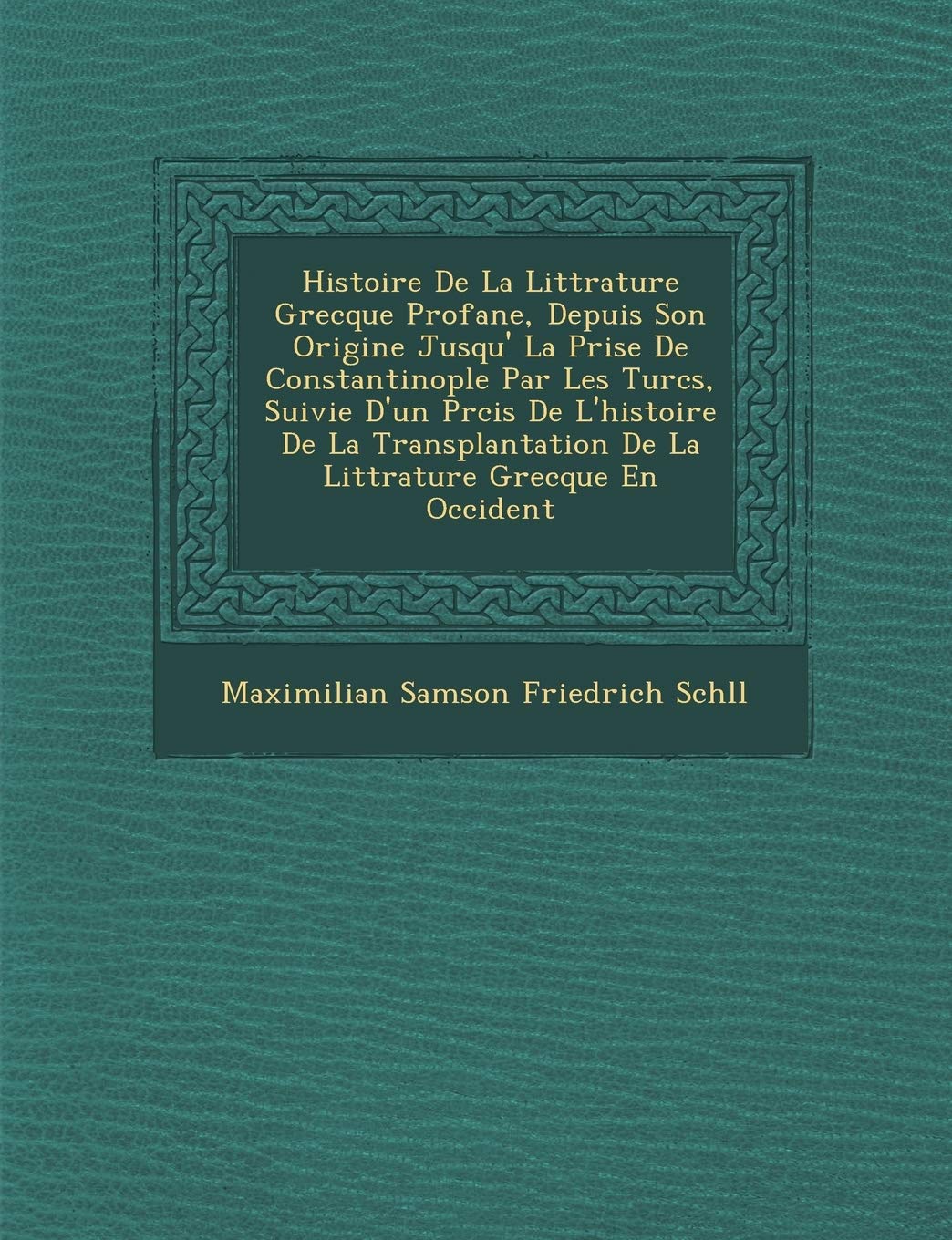 Histoire de La Litt Rature Grecque Profane, Depuis Son Origine Jusqu' La Prise de Constantinople Par Les Turcs, Suivie D'Un PR C,New