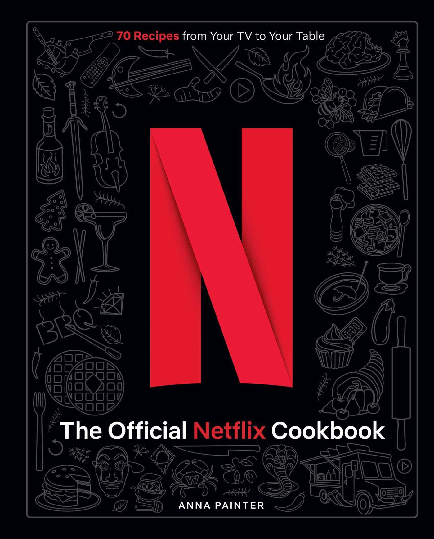 The Official Netflix Cookbook: 70 Recipes From Your Tv To Your Table