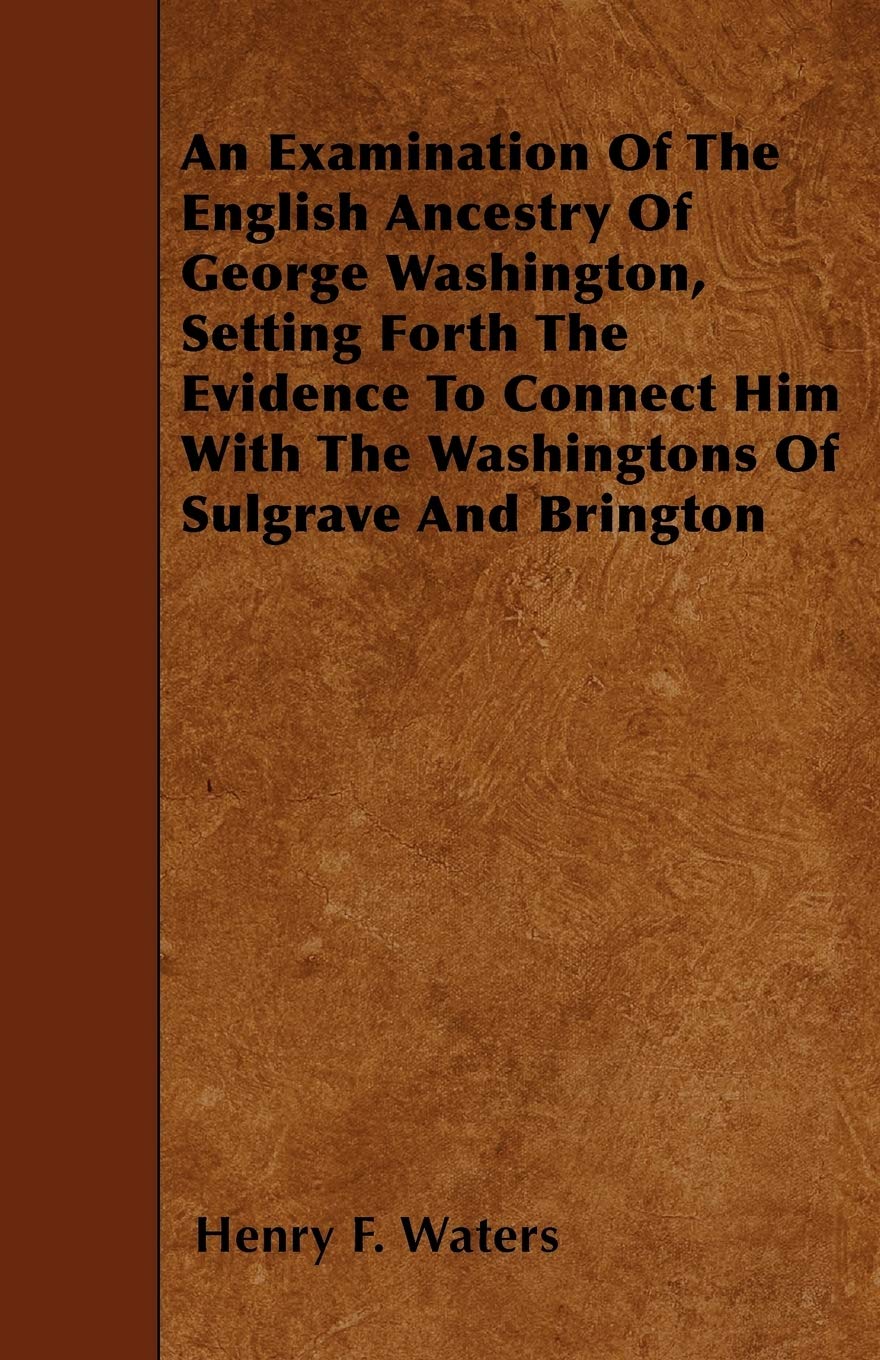 An Examination Of The English Ancestry Of George Washington, Setting Forth The Evidence To Connect Him With The Washingtons Of S,Used