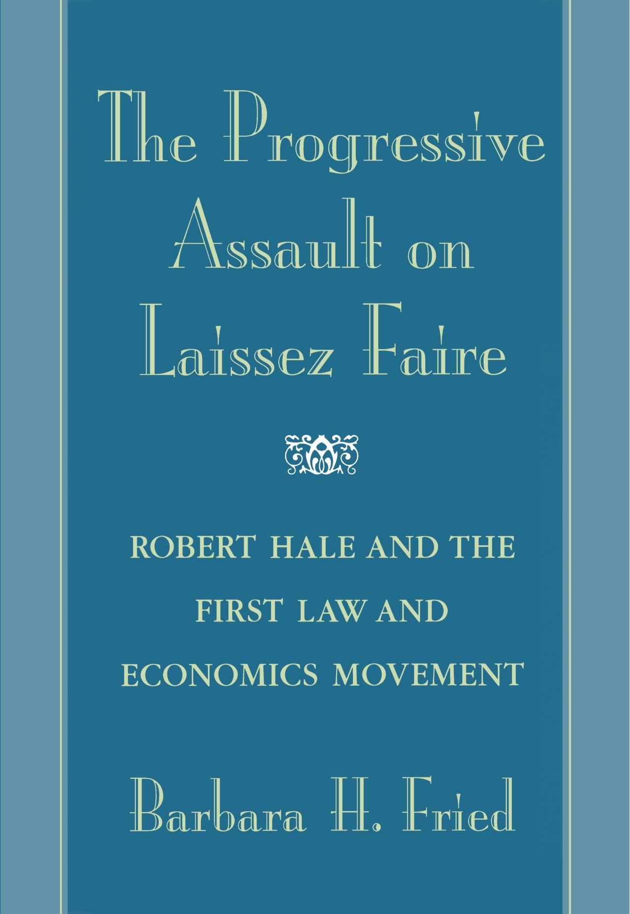 The Progressive Assault on Laissez Faire: Robert Hale and the First Law and Economics Movement,New