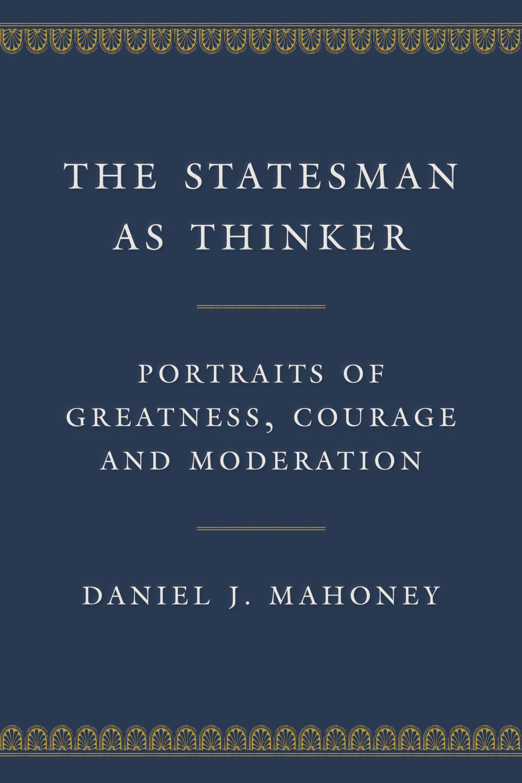 The Statesman as Thinker: Portraits of Greatness, Courage, and Moderation,Used