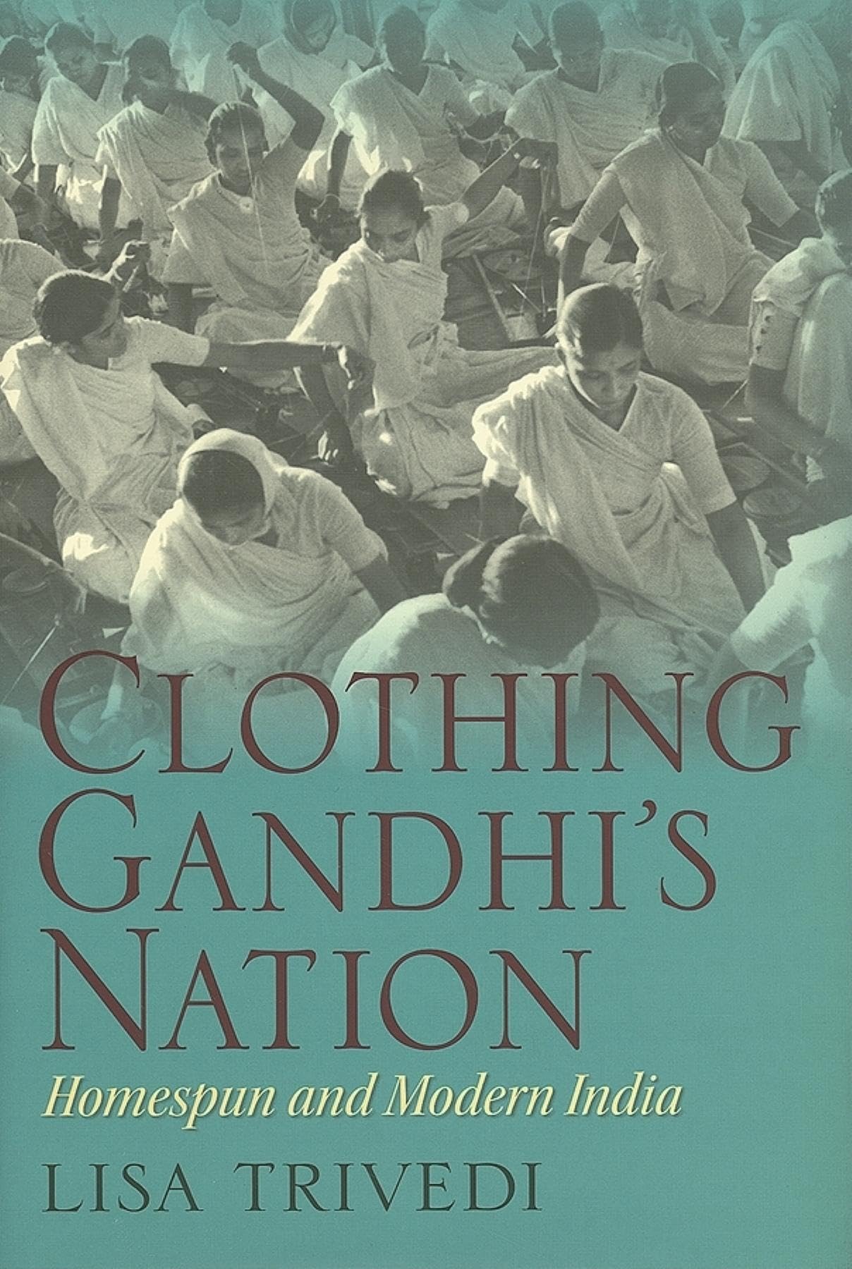 Clothing Gandhi's Nation: Homespun and Modern India,New