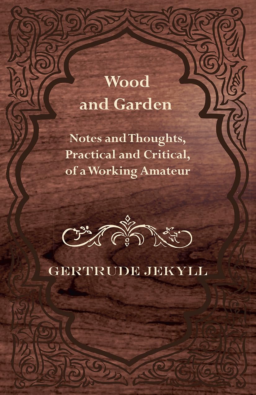 Wood and Garden Notes and Thoughts, Practical and Critical, of a Working Amateur,Used