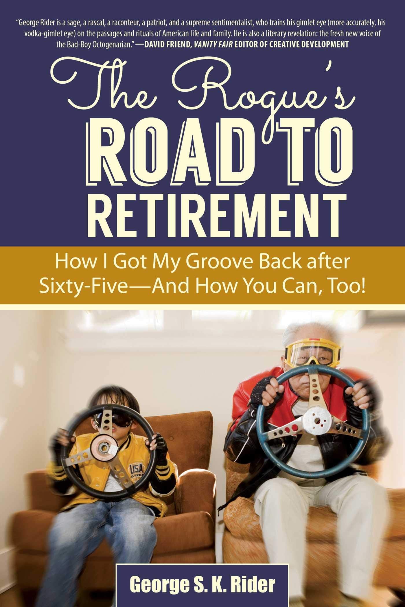 The Rogue's Road to Retirement: How I Got My Groove Back after SixtyFive?And How You Can, Too!,New