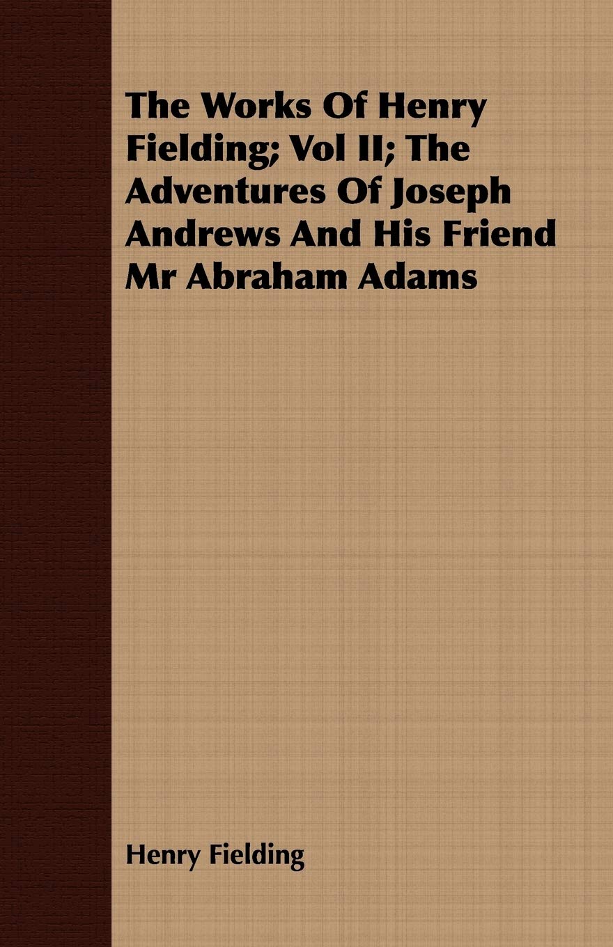 The Works of Henry Fielding; Vol II; The Adventures of Joseph Andrews and His Friend MR Abraham Adams,Used