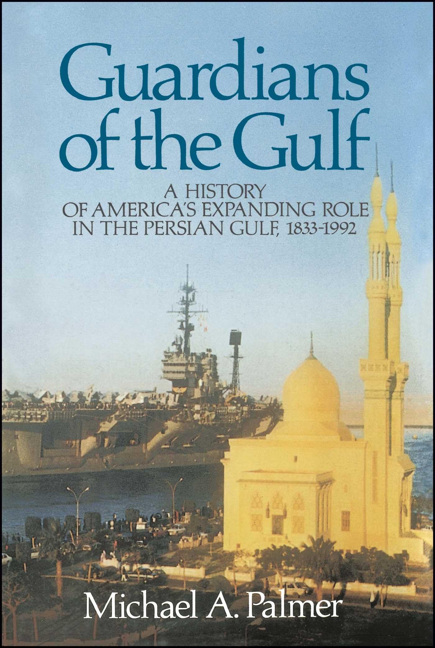 Guardians Of The Gulf: A History Of America'S Expanding Role In The Perian Gulf, 18831992,New