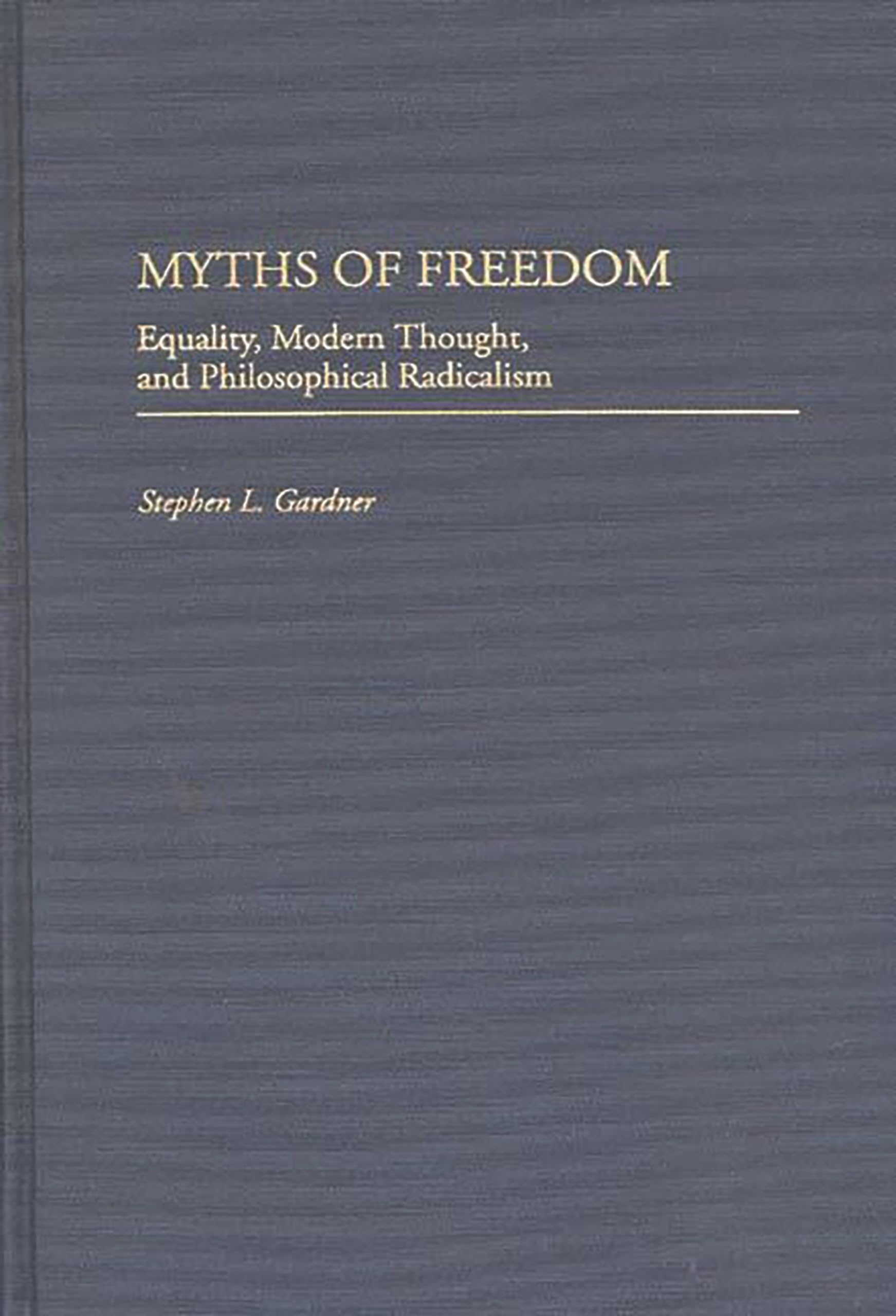 Myths Of Freedom: Equality, Modern Thought, And Philosophical Radicalism (Contributions In Philosophy)