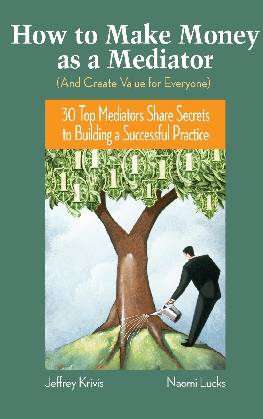 How To Make Money as a Mediator (And Create Value for Everyone): 30 Top Mediators Share Secrets to Building a Successful Practic,Used