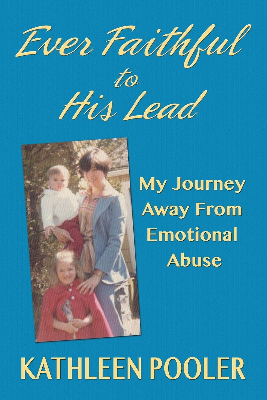 Ever Faithful To His Lead: My Journey Away From Emotional Abuse,Used