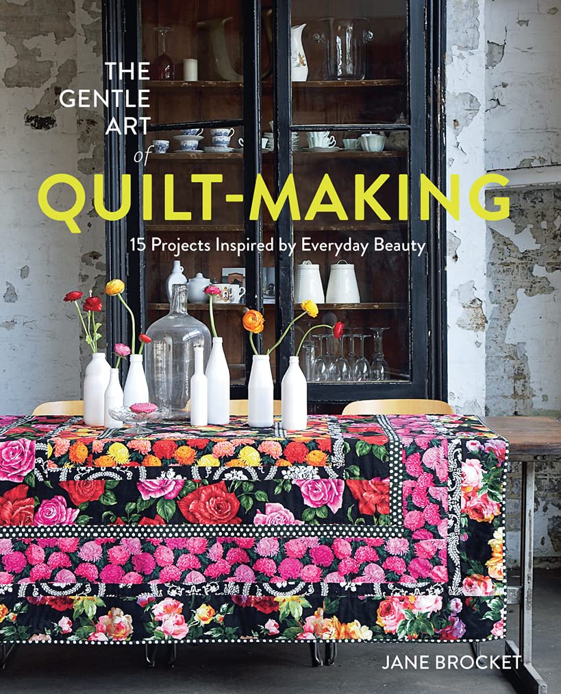 The Gentle Art Of Quiltmaking: 15 Projects Inspired By Everyday Beauty