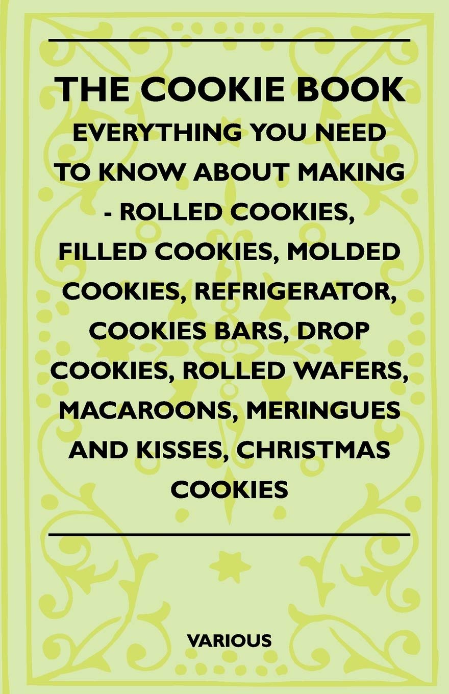 The Cookie Book Everything You Need To Know About Making Rolled Cookies, Filled Cookies, Molded Cookies, Refrigerator, Cooki,New