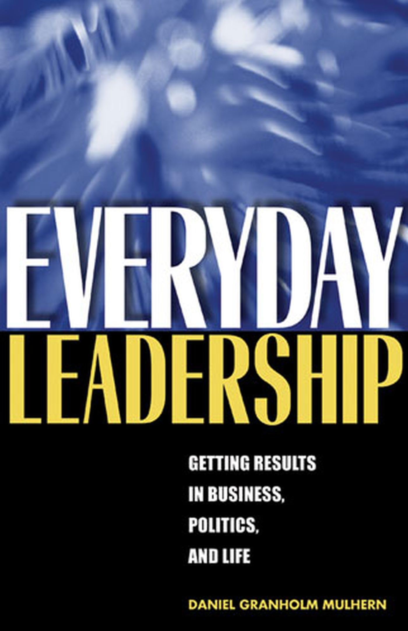 Everyday Leadership: Getting Results in Business, Politics, and Life,New