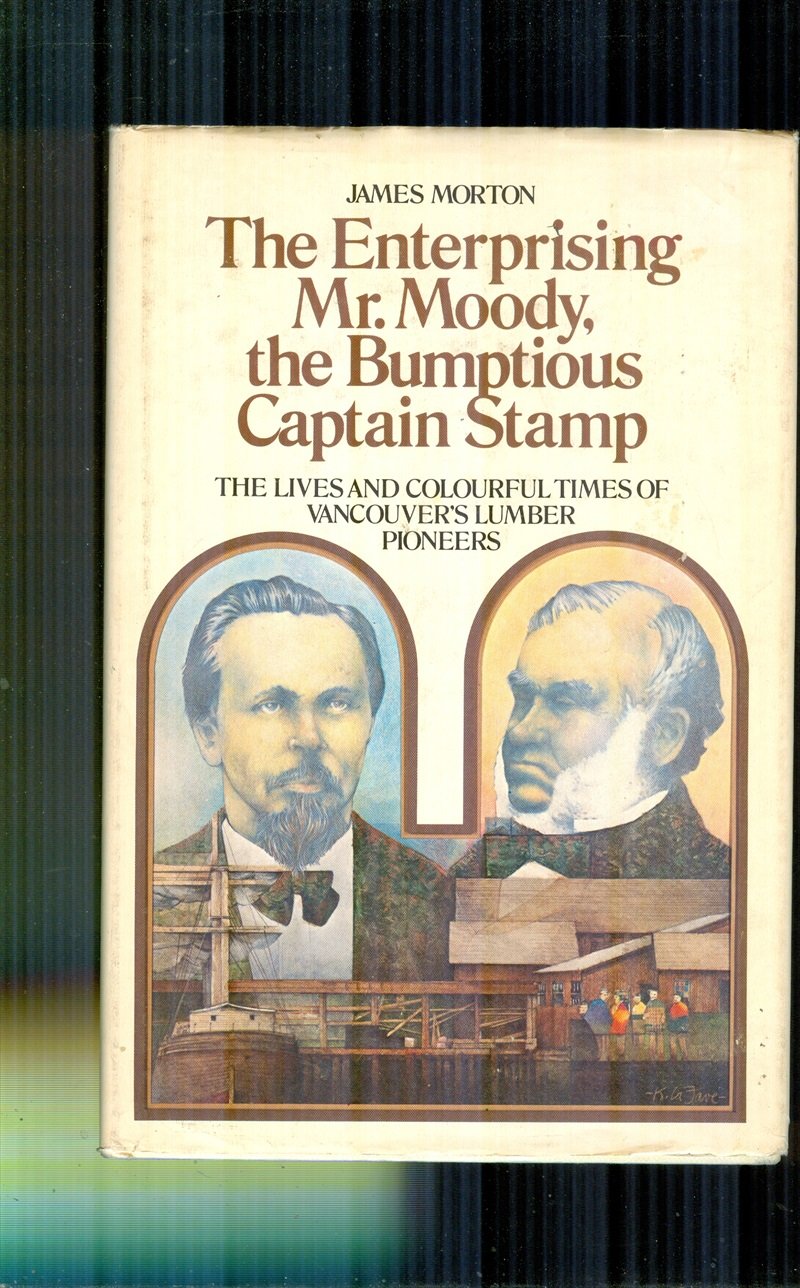 The Enterprising Mr. Moody, The Bumptious Captain Stamp: The Lives And Colourful Times Of Vancouvers Lumber Pioneers,New