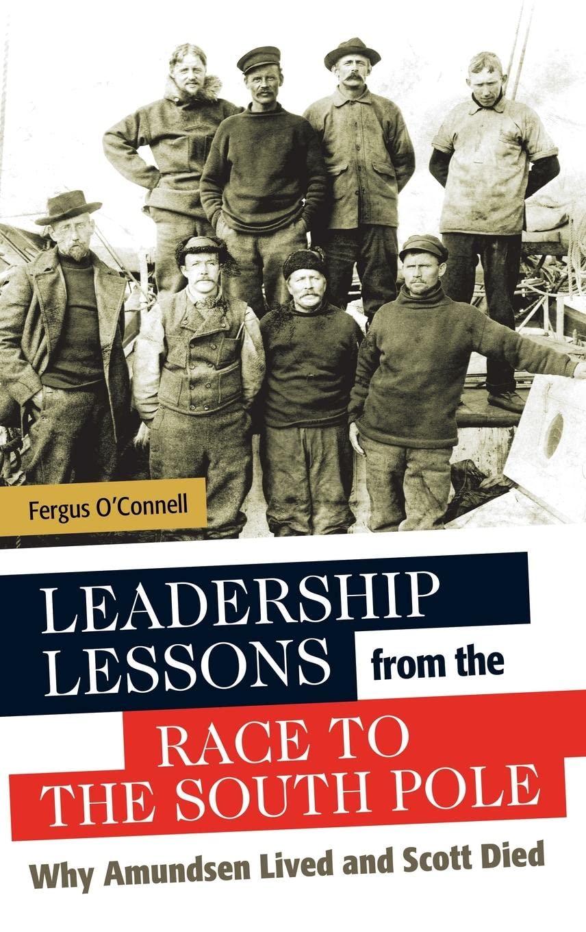 Leadership Lessons From The Race To The South Pole: Why Amundsen Lived And Scott Died