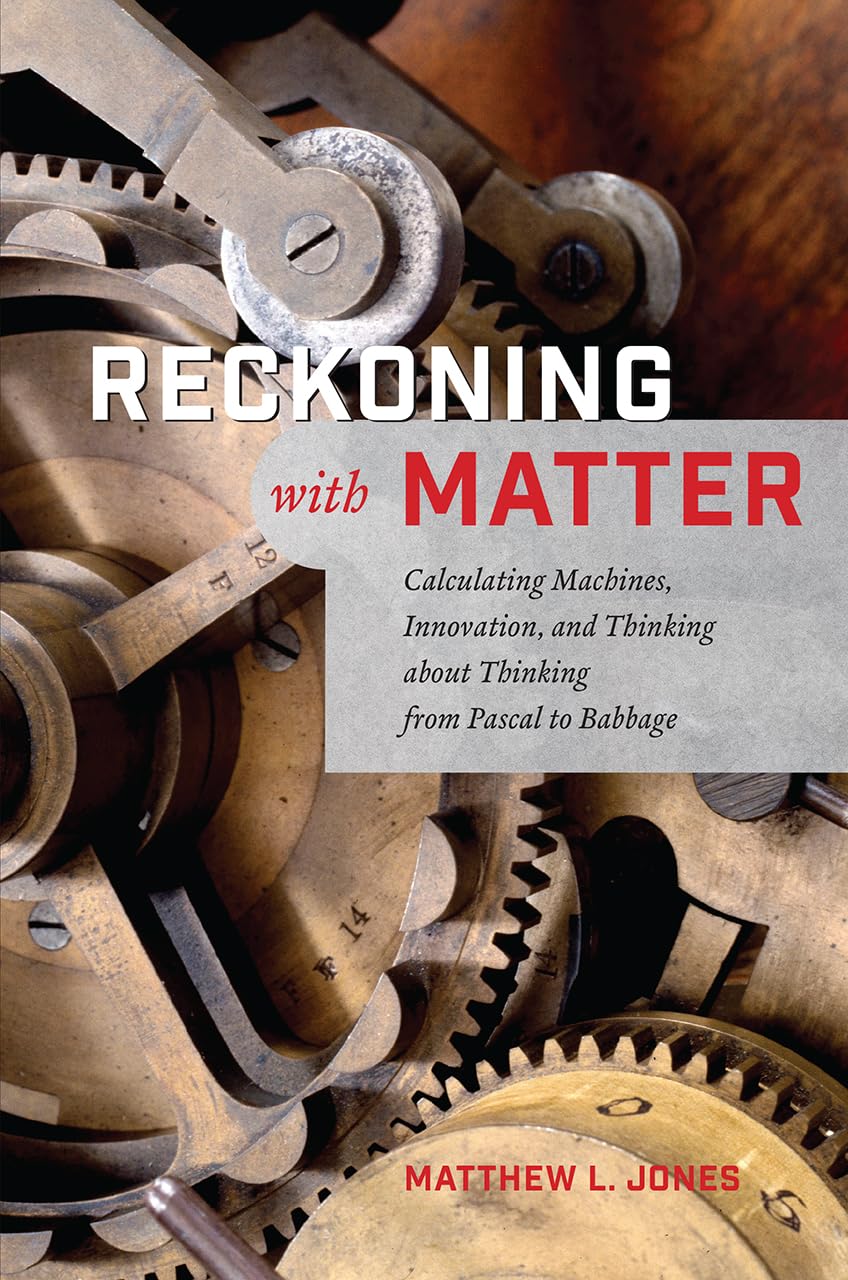 Reckoning with Matter: Calculating Machines, Innovation, and Thinking about Thinking from Pascal to Babbage,Used