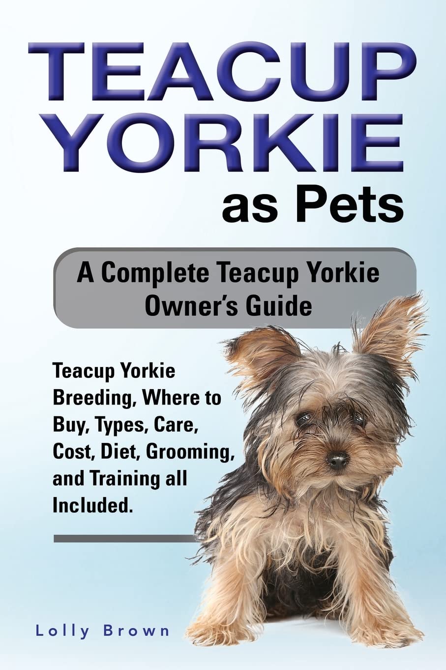 Teacup Yorkie as Pets: Teacup Yorkie Breeding, Where to Buy, Types, Care, Cost, Diet, Grooming, and Training all Included. A Com,Used