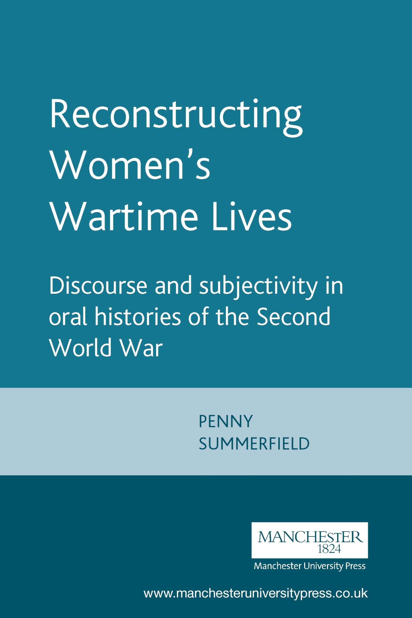 Reconstructing Women'S Wartime Lives: Discourse And Subjectivity In Oral Histories Of The Second World War,New