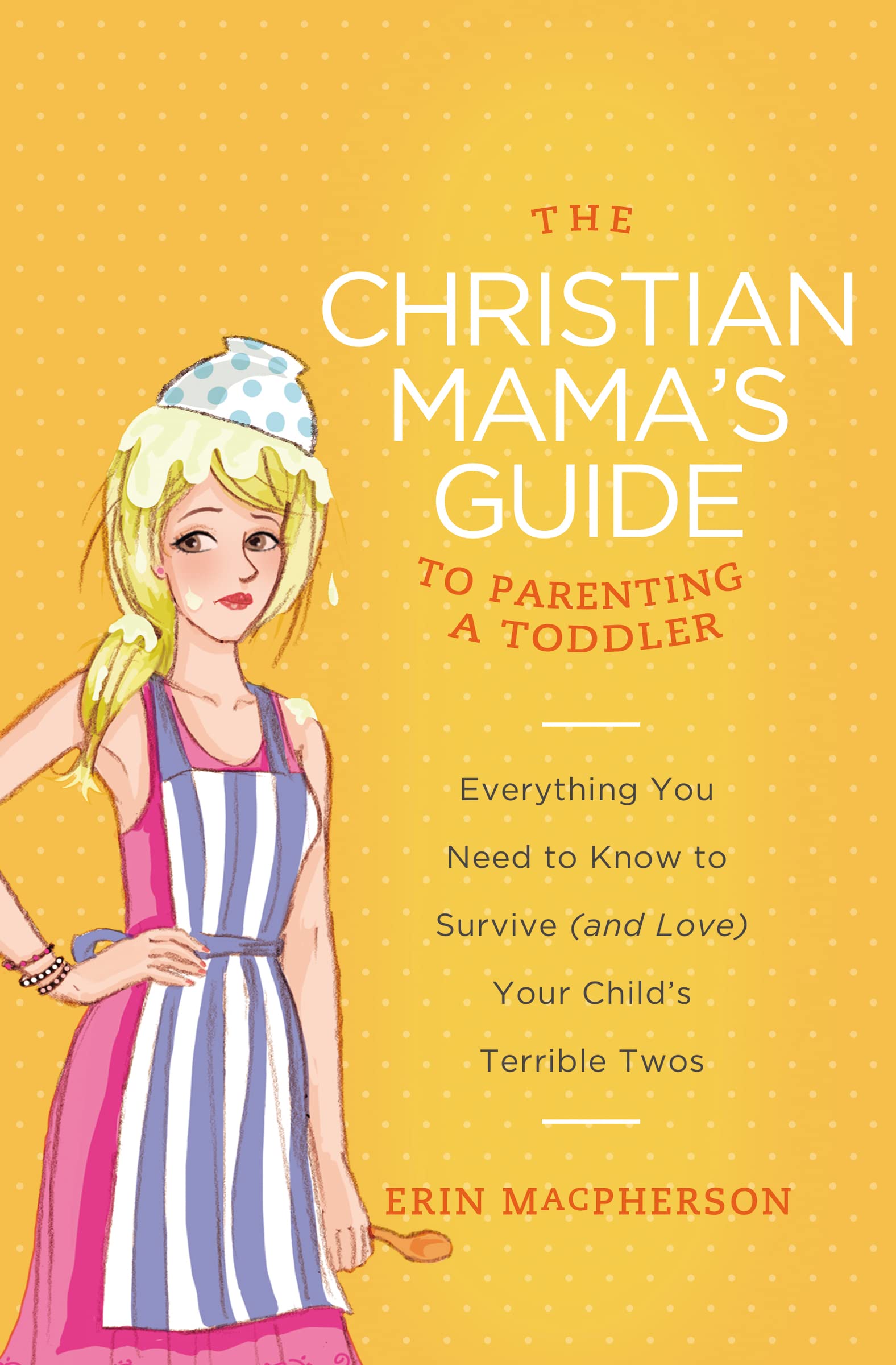 The Christian Mama'S Guide To Parenting A Toddler: Everything You Need To Know To Survive (And Love) Your Child'S Terrible Twos,New