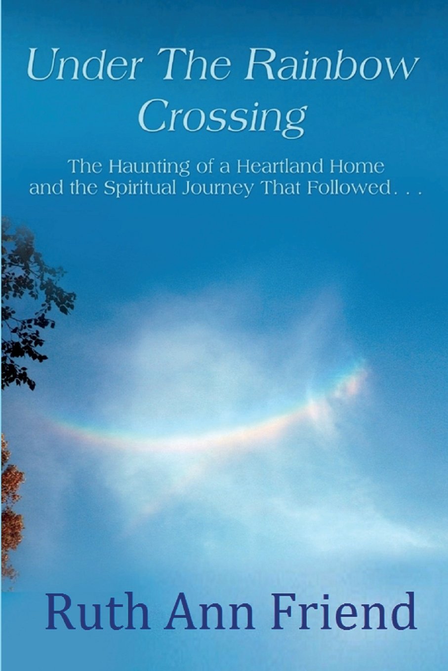Under the Rainbow Crossing: The Haunting of a Heartland Home and the Spiritual Journey That Followed...,Used