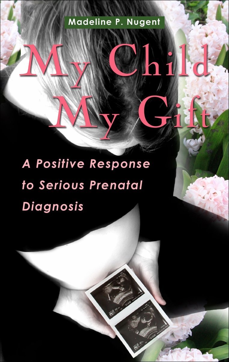 My Child My Gift: A Positive Response to Serious Prenatal Diagnosis,New