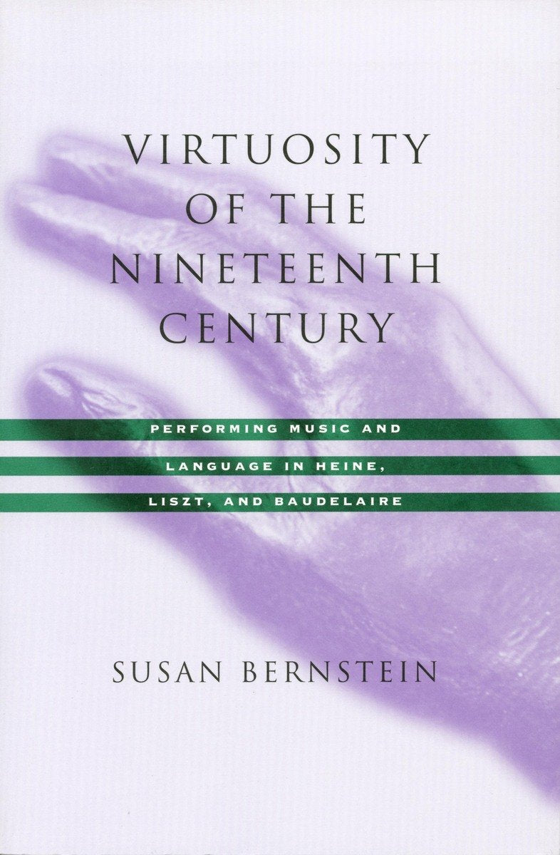 Virtuosity Of The Nineteenth Century: Performing Music And Language In Heine, Liszt, And Baudelaire,Used
