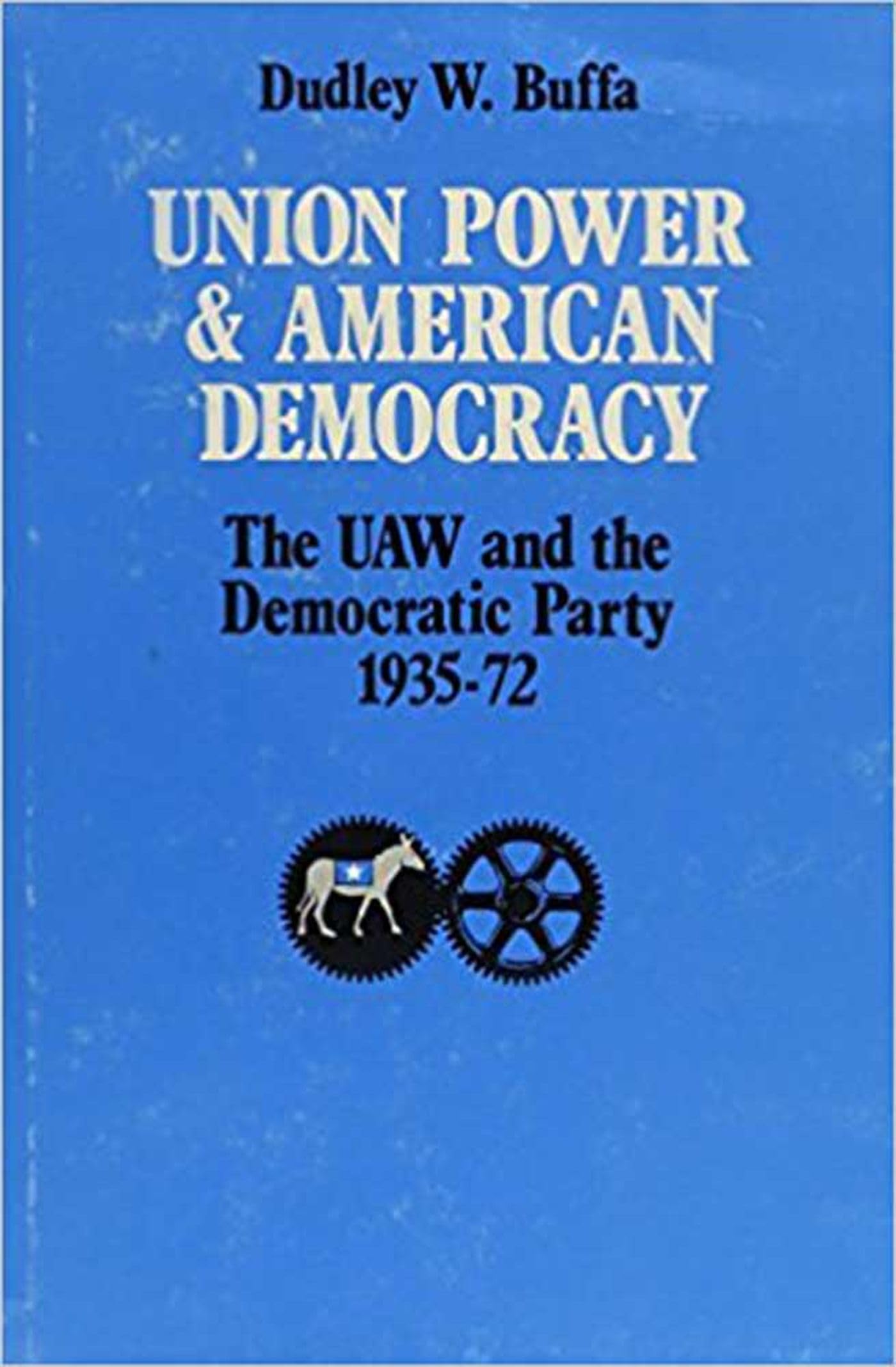 Union Power and American Democracy: The UAW and the Democratic Party, 193572,Used
