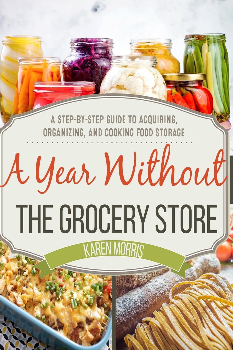 A Year Without The Grocery Store: A Step By Step Guide To Acquiring, Organizing, And Cooking Food Storage (Are You Prepared, Mam