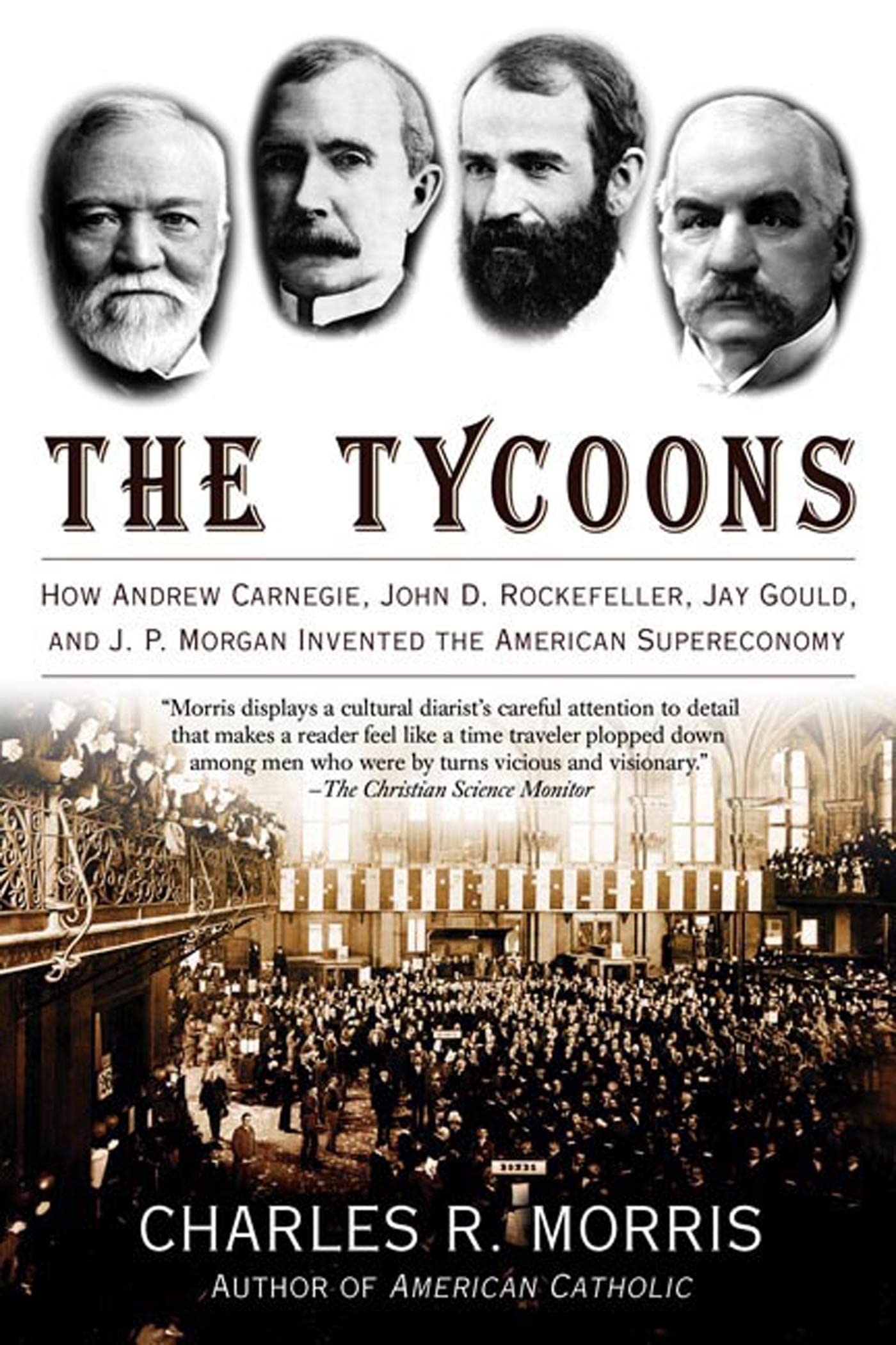 The Tycoons: How Andrew Carnegie, John D. Rockefeller, Jay Gould, And J. P. Morgan Invented The American Supereconomy,New