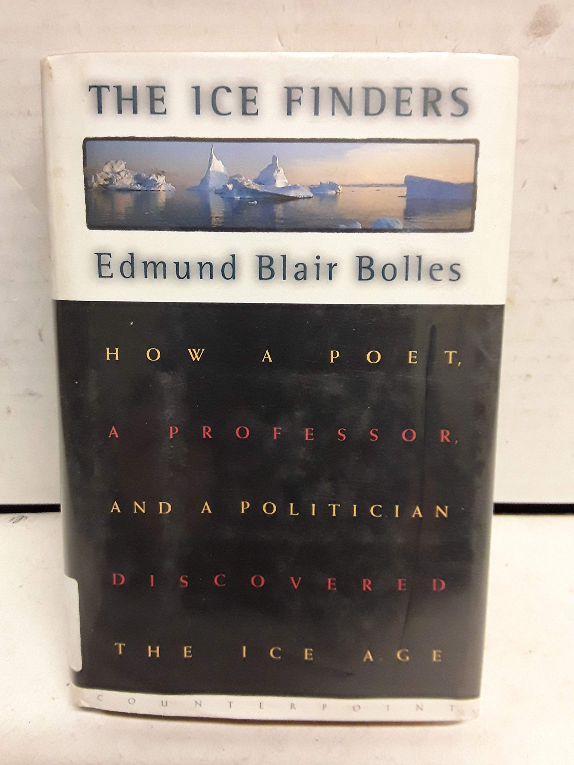 The Ice Finders : How a Poet, a Professor, and a Politician Discovered the Ice Age,Used
