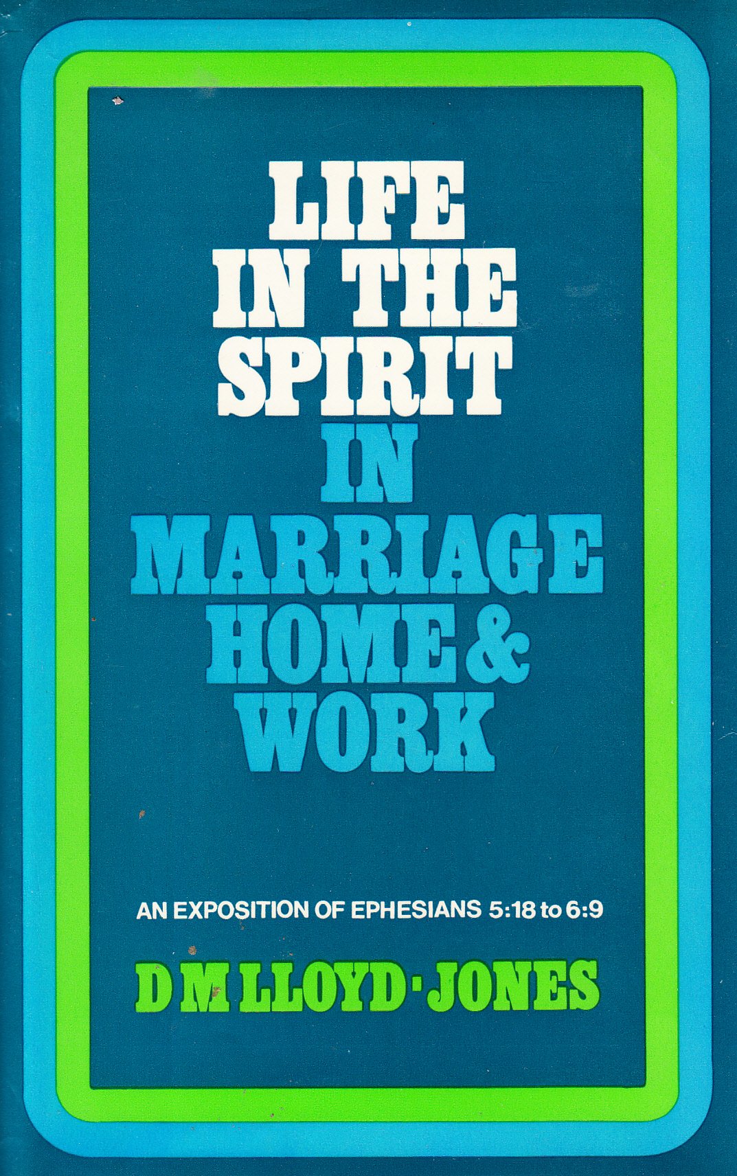 Life In The Spirit In Marriage, Home & Work: An Exposition Of Ephesians 5:18 To 6:9