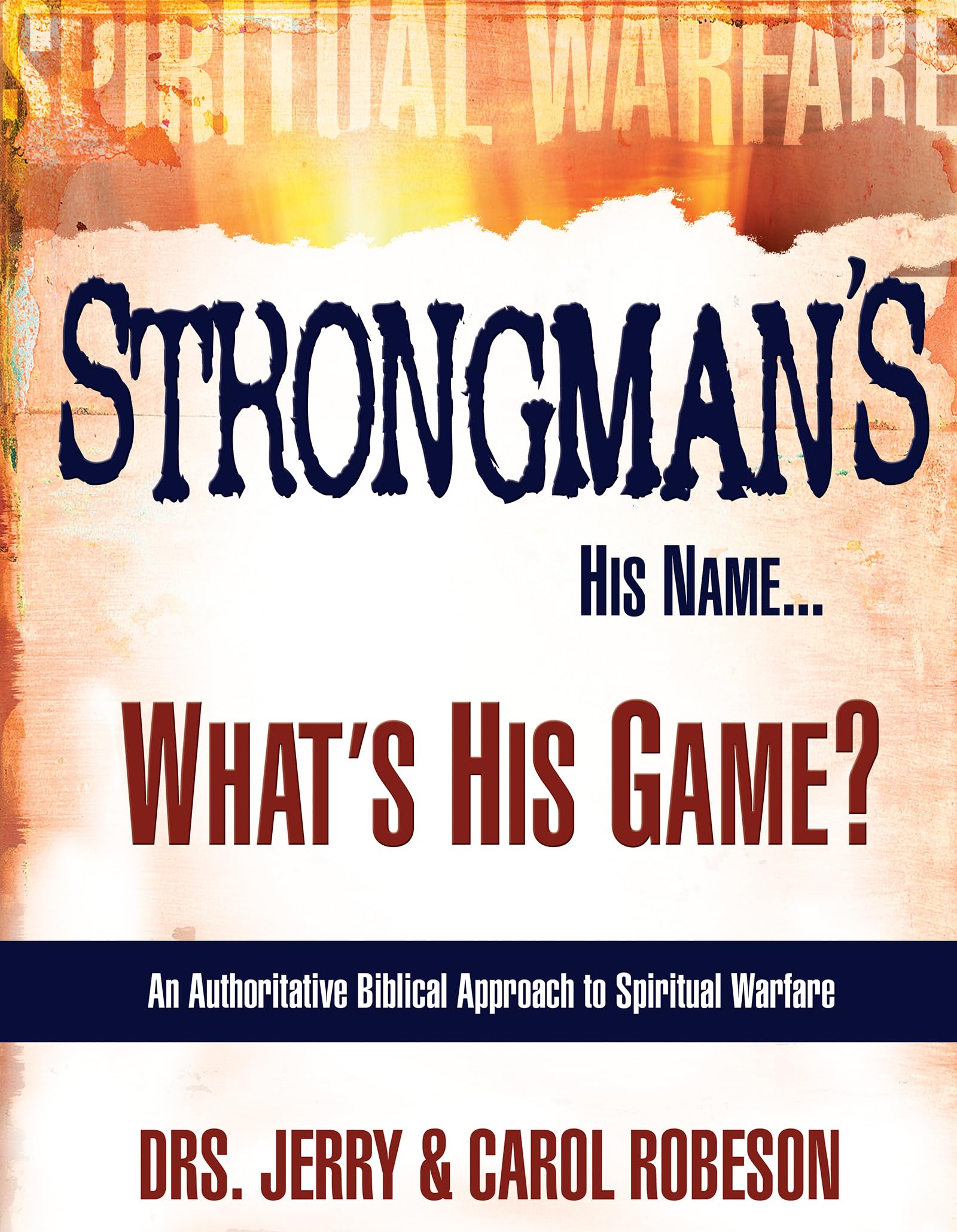 Strongman'S His Name...What'S His Game?: An Authoritative Biblical Approach To Spiritual Warfare,New