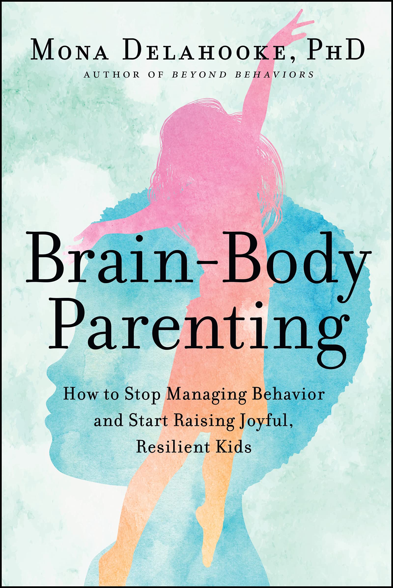 Brainbody Parenting: How To Stop Managing Behavior And Start Raising Joyful, Resilient Kids,New