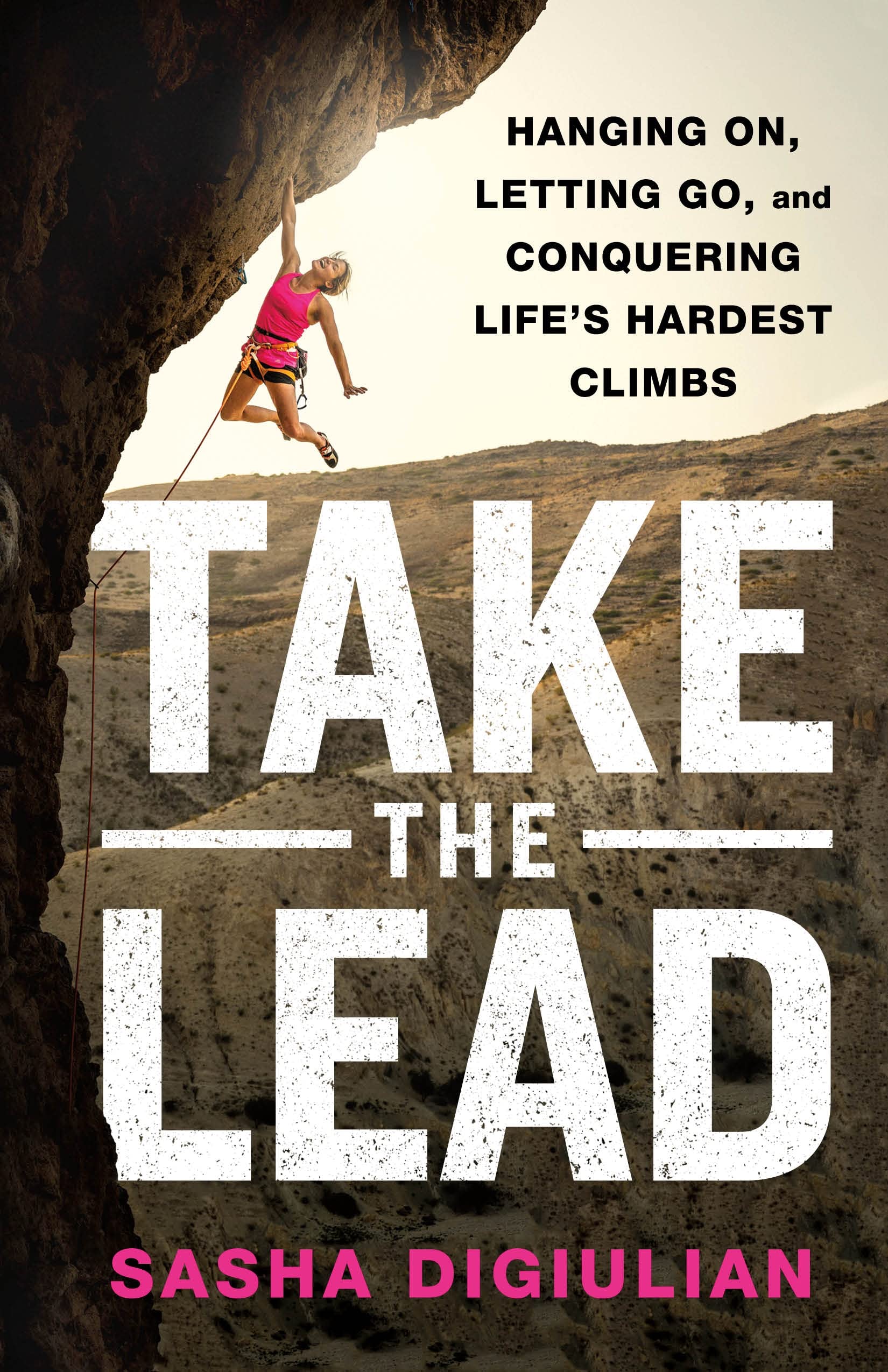 Take The Lead: Hanging On, Letting Go, And Conquering Life'S Hardest Climbs