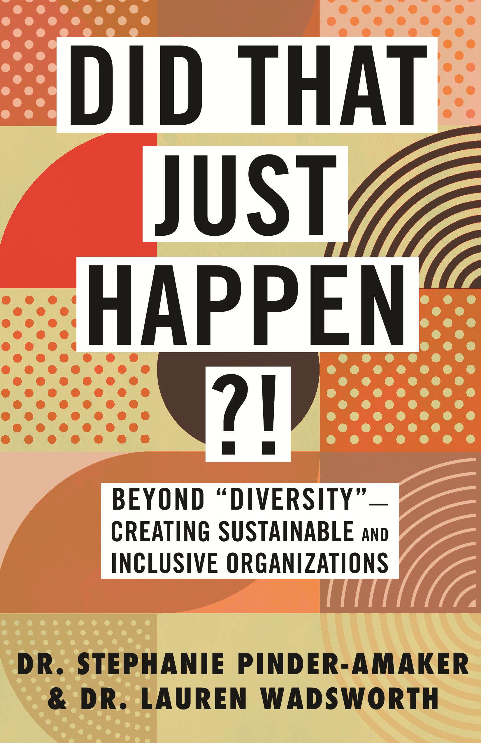 Did That Just Happen?!: Beyond DiversityCreating Sustainable And Inclusive Organizations