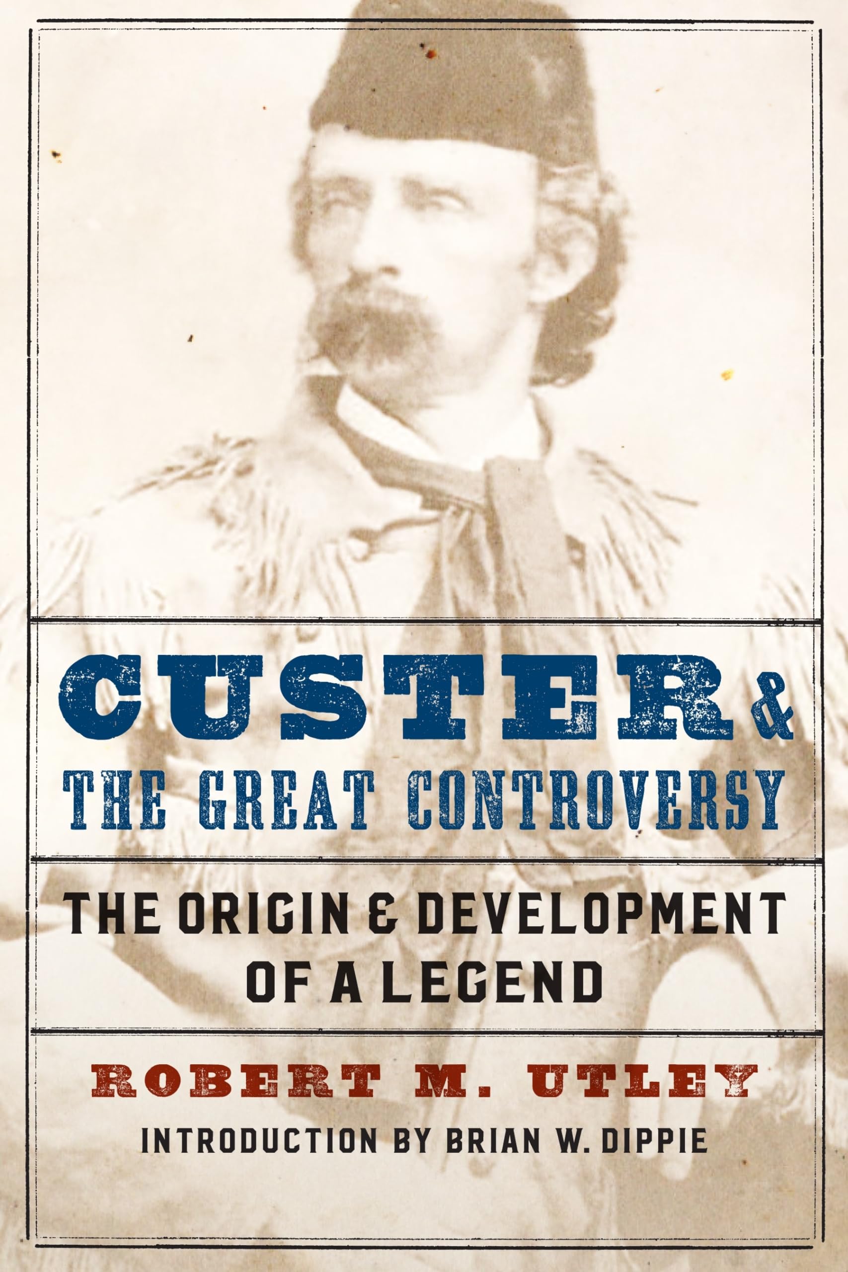 Custer And The Great Controversy: The Origin And Development Of A Legend,New