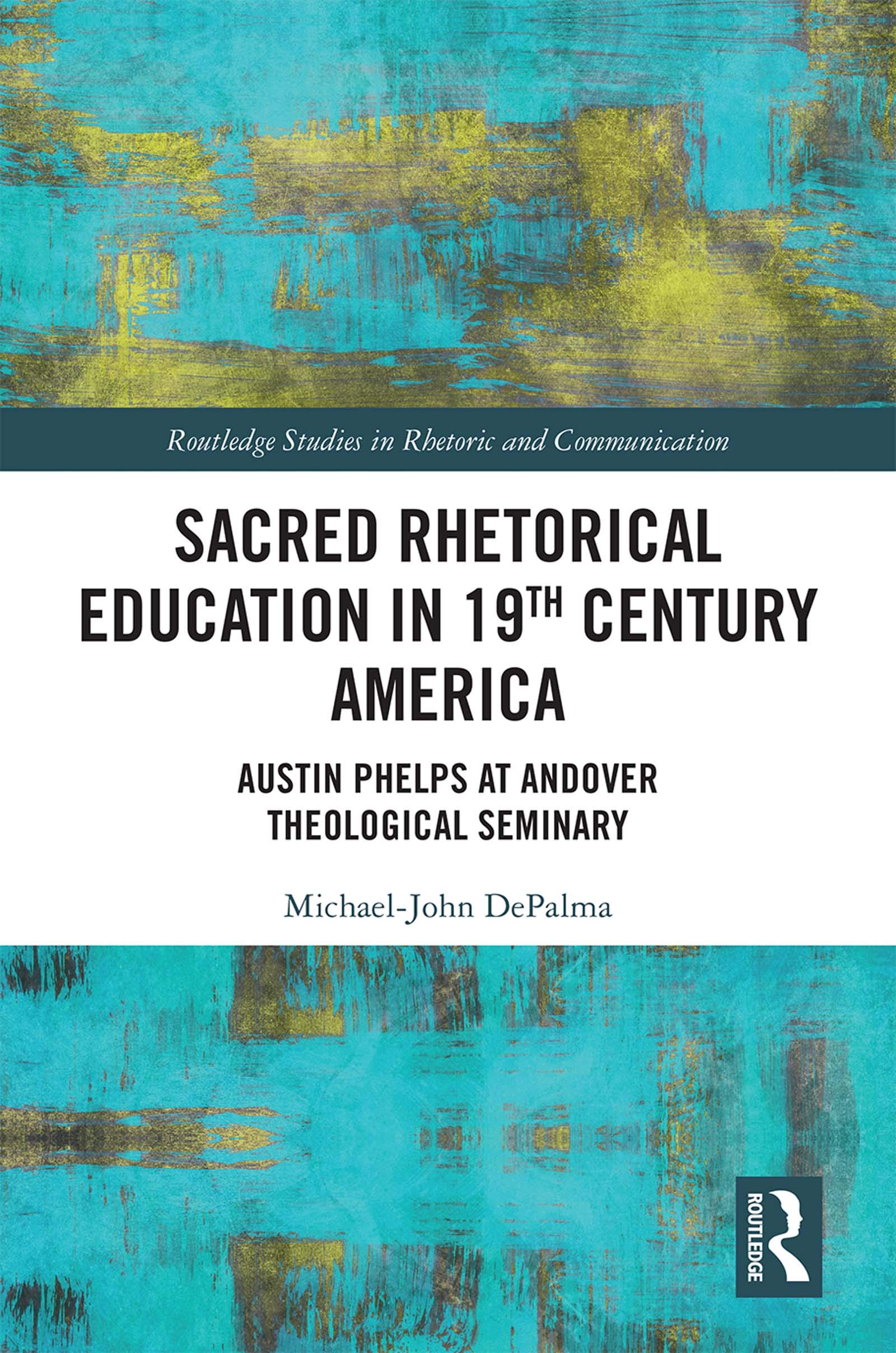 Sacred Rhetorical Education in 19th Century America: Austin Phelps at Andover Theological Seminary (Routledge Studies in Rhetori,Used