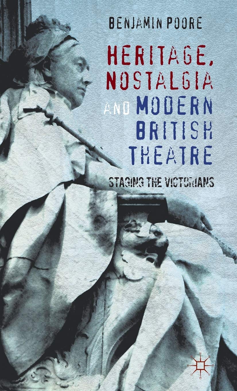 Heritage, Nostalgia And Modern British Theatre: Staging The Victorians