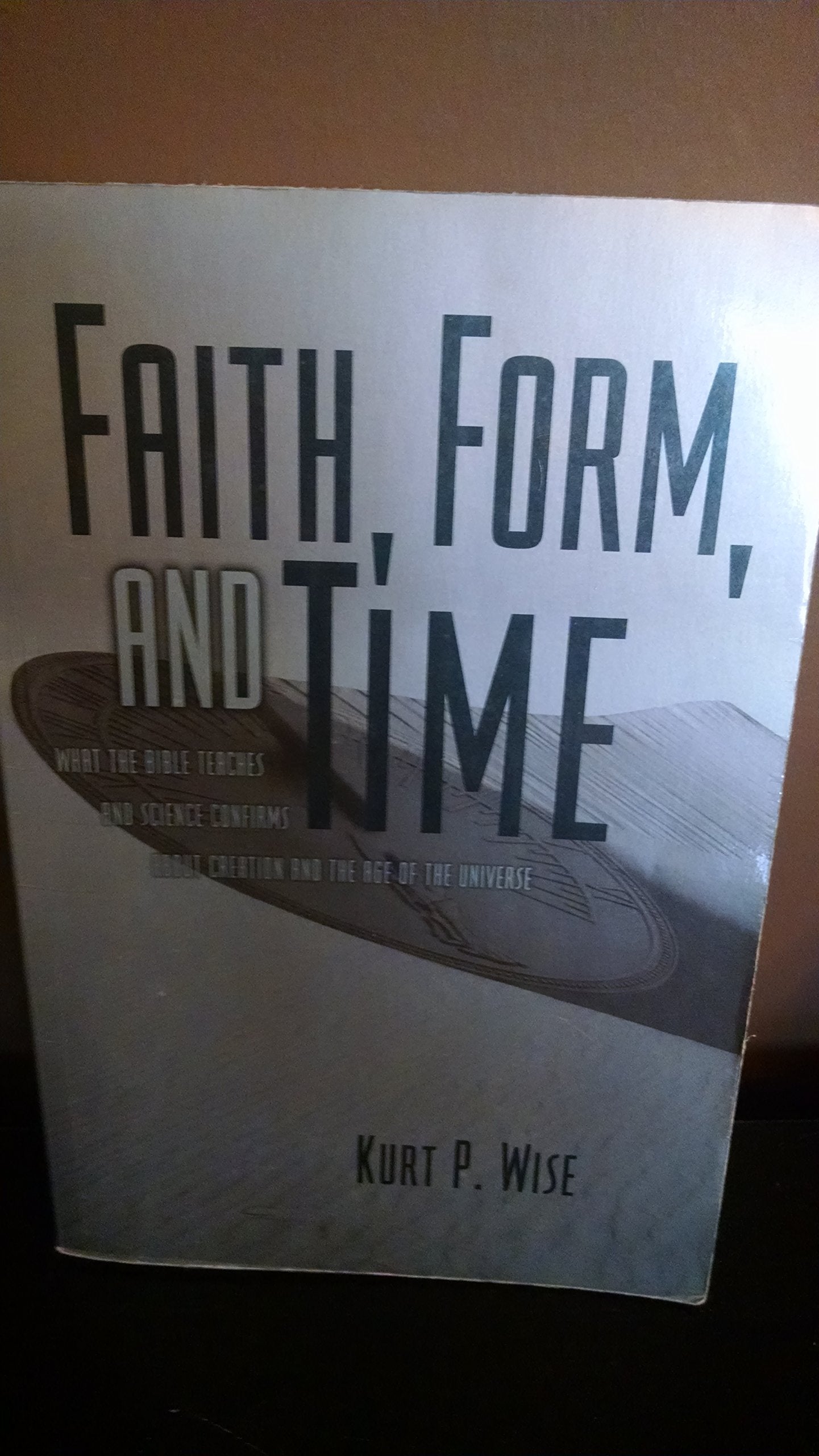 Faith, Form, And Time: What The Bible Teaches And Science Confirms About Creation And The Age Of The Universe,New