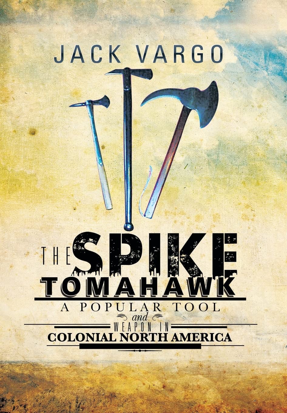 The Spike Tomahawk: A Popular Tool And Weapon In Colonial North America,New