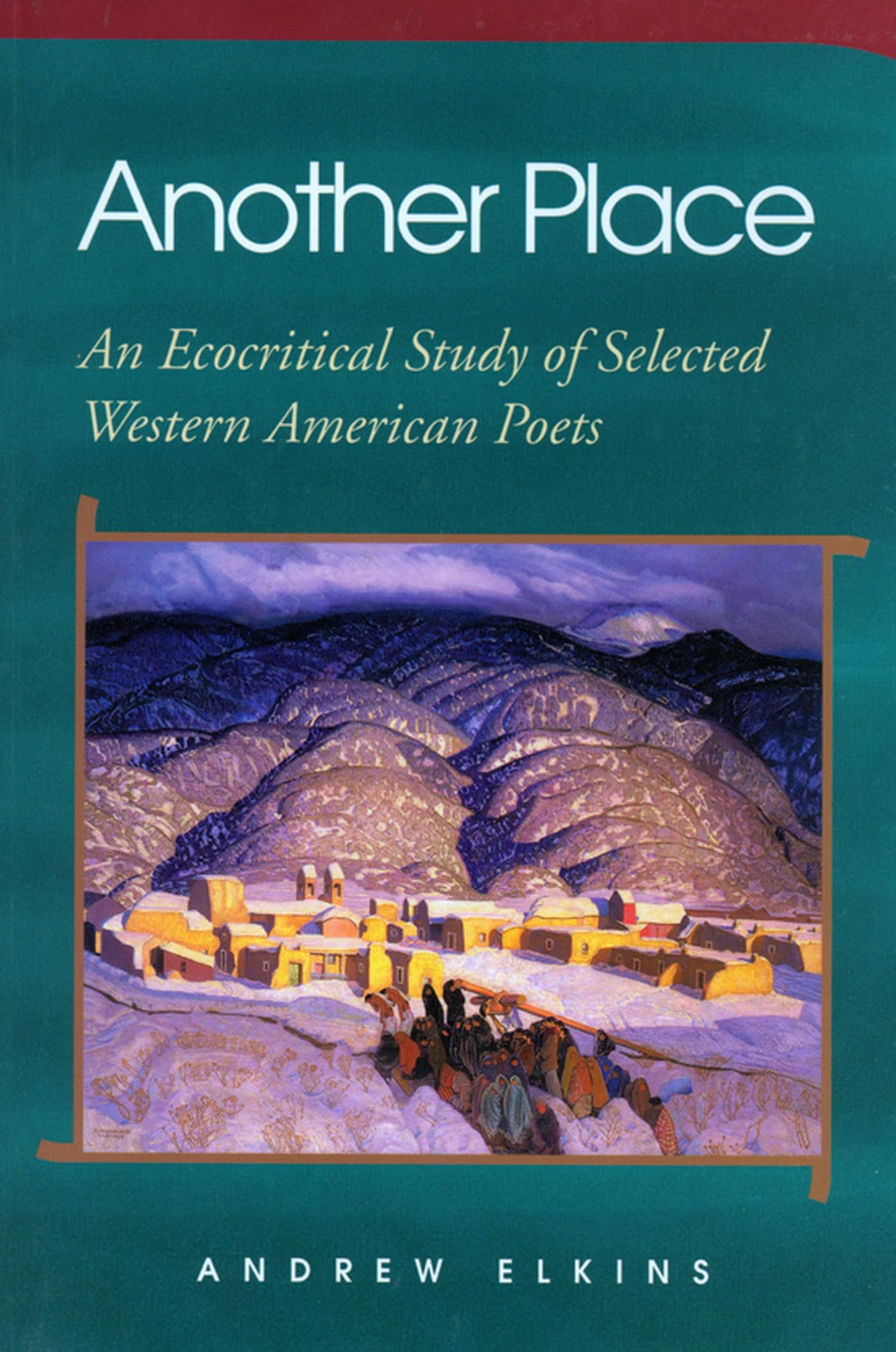 Another Place: An Ecocritical Study Of Selected Western American Poets,New